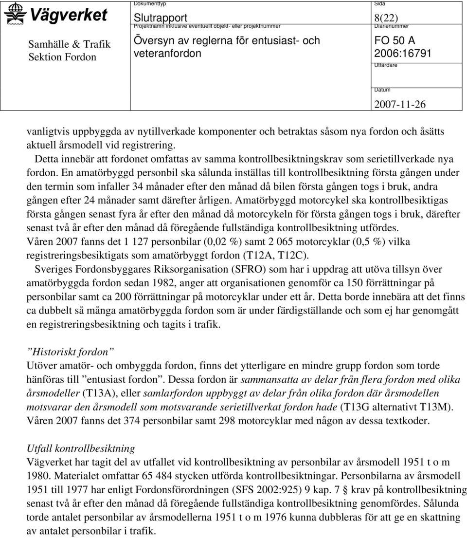 En amatörbyggd personbil ska sålunda inställas till kontrollbesiktning första gången under den termin som infaller 34 månader efter den månad då bilen första gången togs i bruk, andra gången efter 24