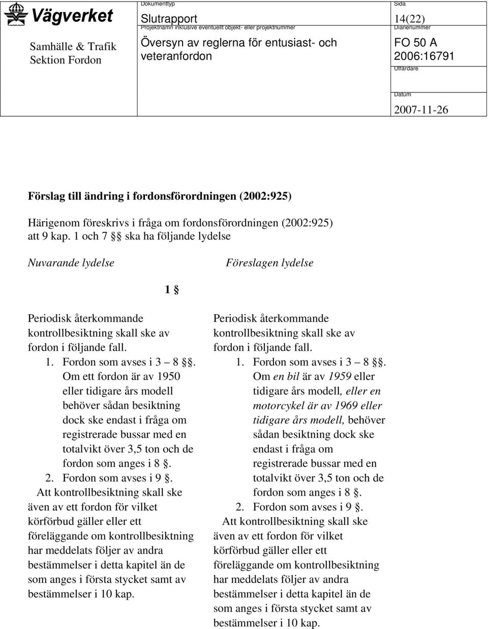 Om ett fordon är av 1950 eller tidigare års modell behöver sådan besiktning dock ske endast i fråga om registrerade bussar med en totalvikt över 3,5 ton och de fordon som anges i 8. 2.