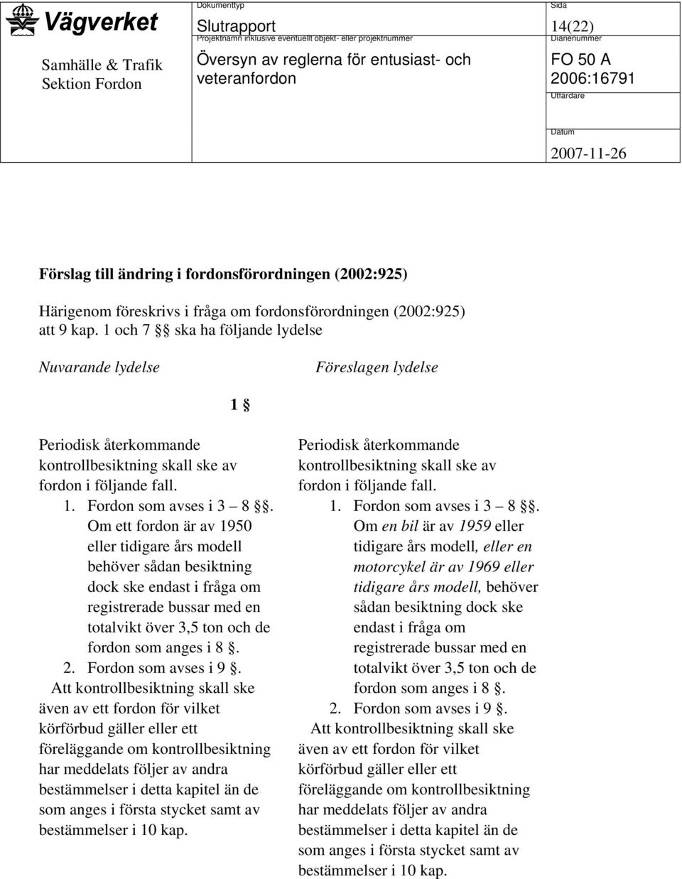 Om ett fordon är av 1950 eller tidigare års modell behöver sådan besiktning dock ske endast i fråga om registrerade bussar med en totalvikt över 3,5 ton och de fordon som anges i 8. 2.