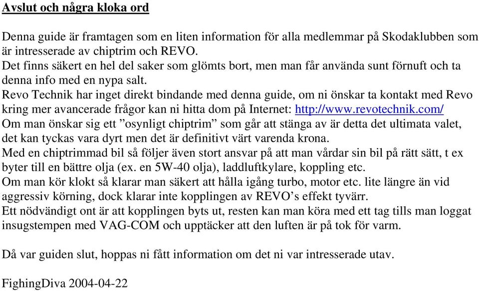 Revo Technik har inget direkt bindande med denna guide, om ni önskar ta kontakt med Revo kring mer avancerade frågor kan ni hitta dom på Internet: http://www.revotechnik.