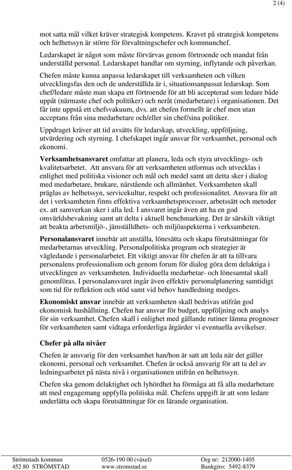 Chefen måste kunna anpassa ledarskapet till verksamheten och vilken utvecklingsfas den och de underställda är i, situationsanpassat ledarskap.