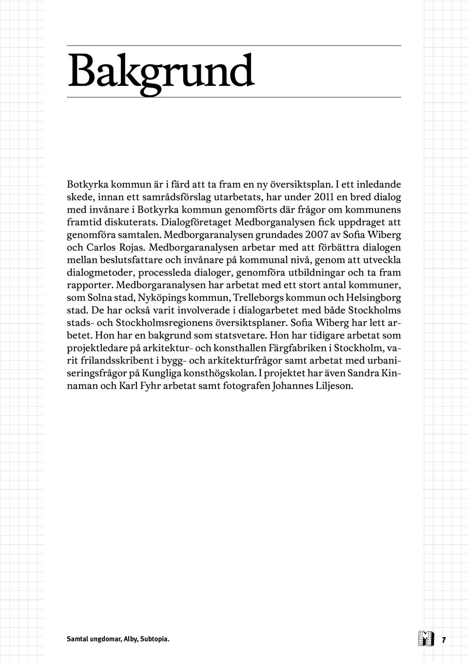 Dialogföretaget Medborganalysen fick uppdraget att genomföra samtalen. Medborgaranalysen grundades 2007 av Sofia Wiberg och Carlos Rojas.