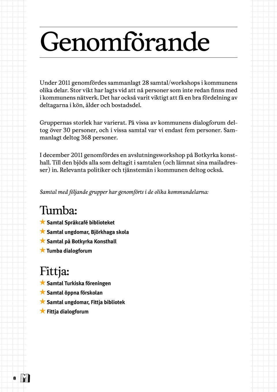 På vissa av kommunens dialogforum deltog över 30 personer, och i vissa samtal var vi endast fem personer. Sammanlagt deltog 368 personer.
