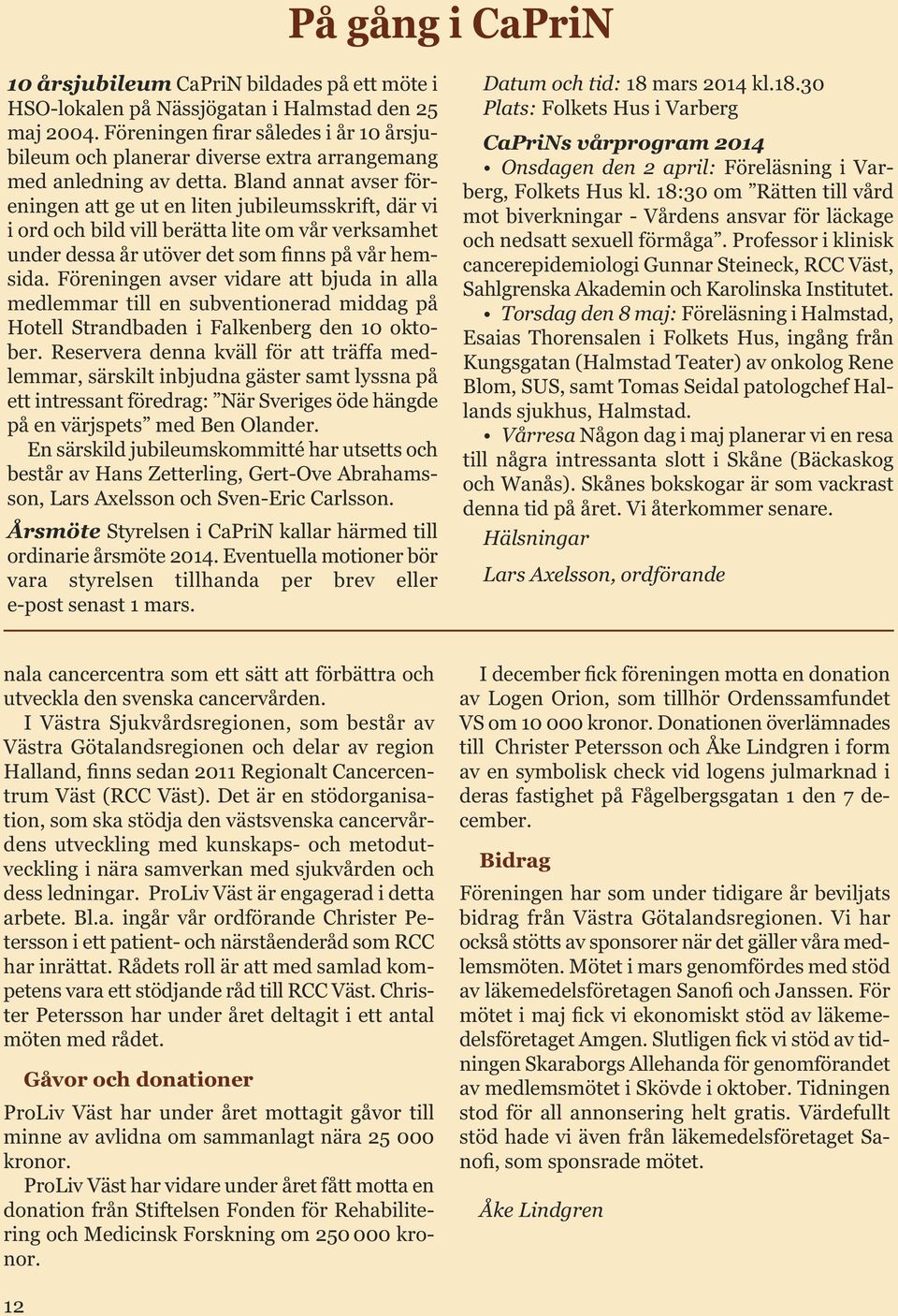 Bland annat avser föreningen att ge ut en liten jubileumsskrift, där vi i ord och bild vill berätta lite om vår verksamhet under dessa år utöver det som finns på vår hemsida.