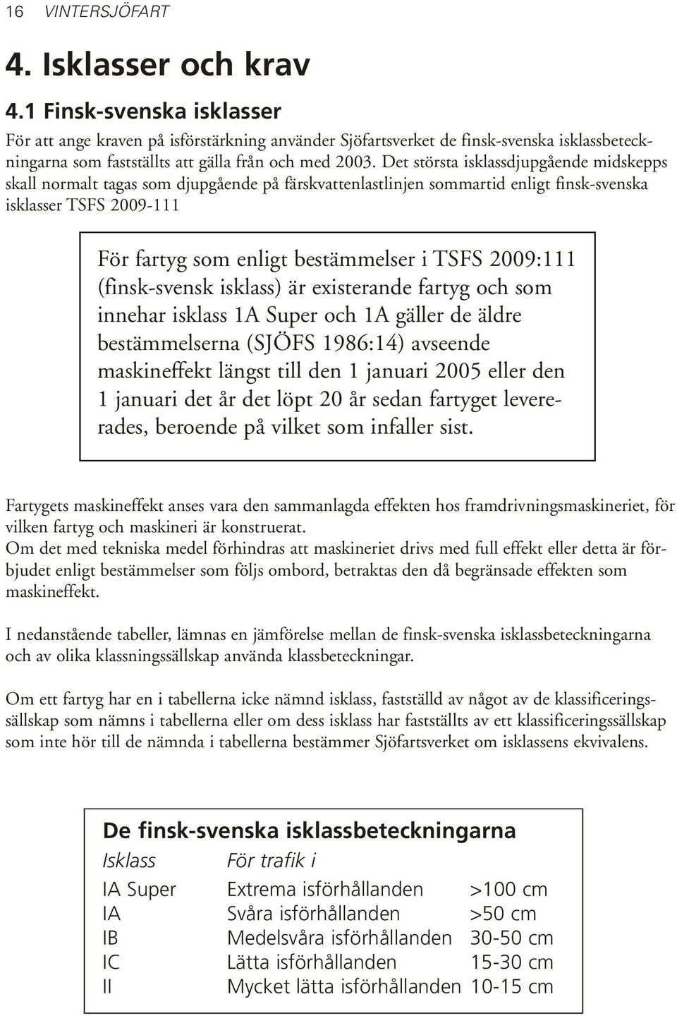 Det största isklassdjupgående midskepps skall normalt tagas som djupgående på färskvattenlastlinjen sommartid enligt finsk-svenska isklasser TSFS 2009-111 För fartyg som enligt bestämmelser i TSFS