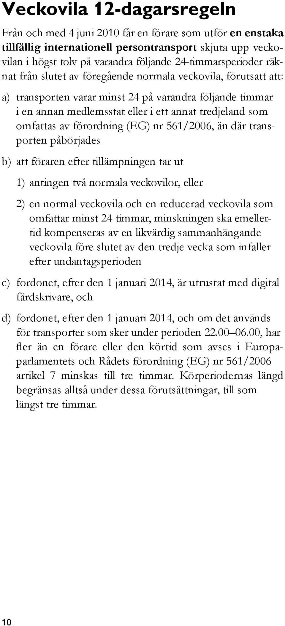 omfattas av förordning (EG) nr 561/2006, än där transporten påbörjades b) att föraren efter tillämpningen tar ut 1) antingen två normala veckovilor, eller 2) en normal veckovila och en reducerad