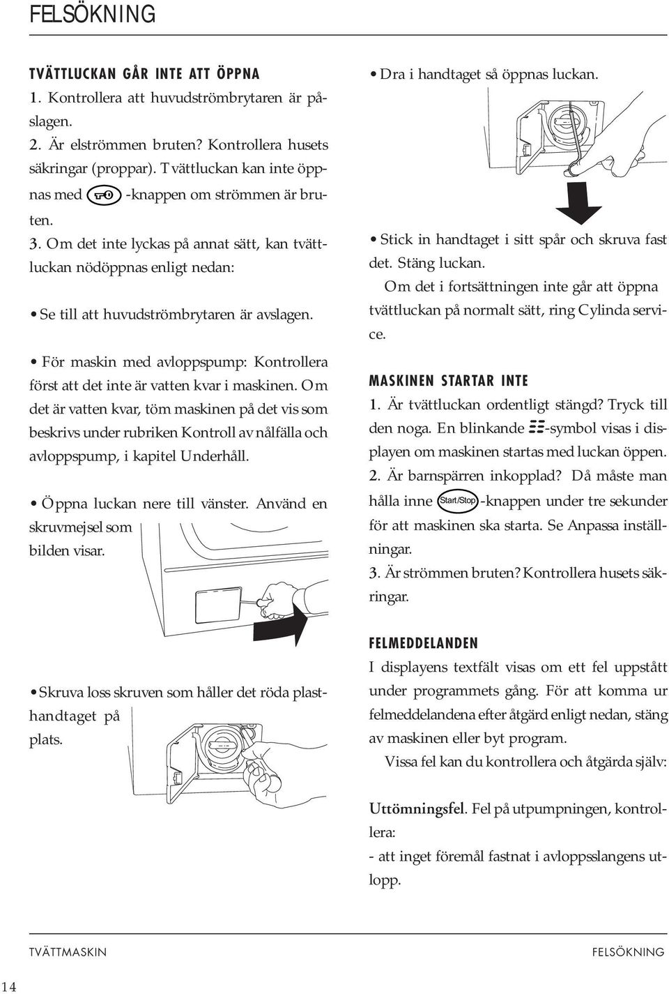 För maskin med avloppspump: Kontrollera först att det inte är vatten kvar i maskinen.