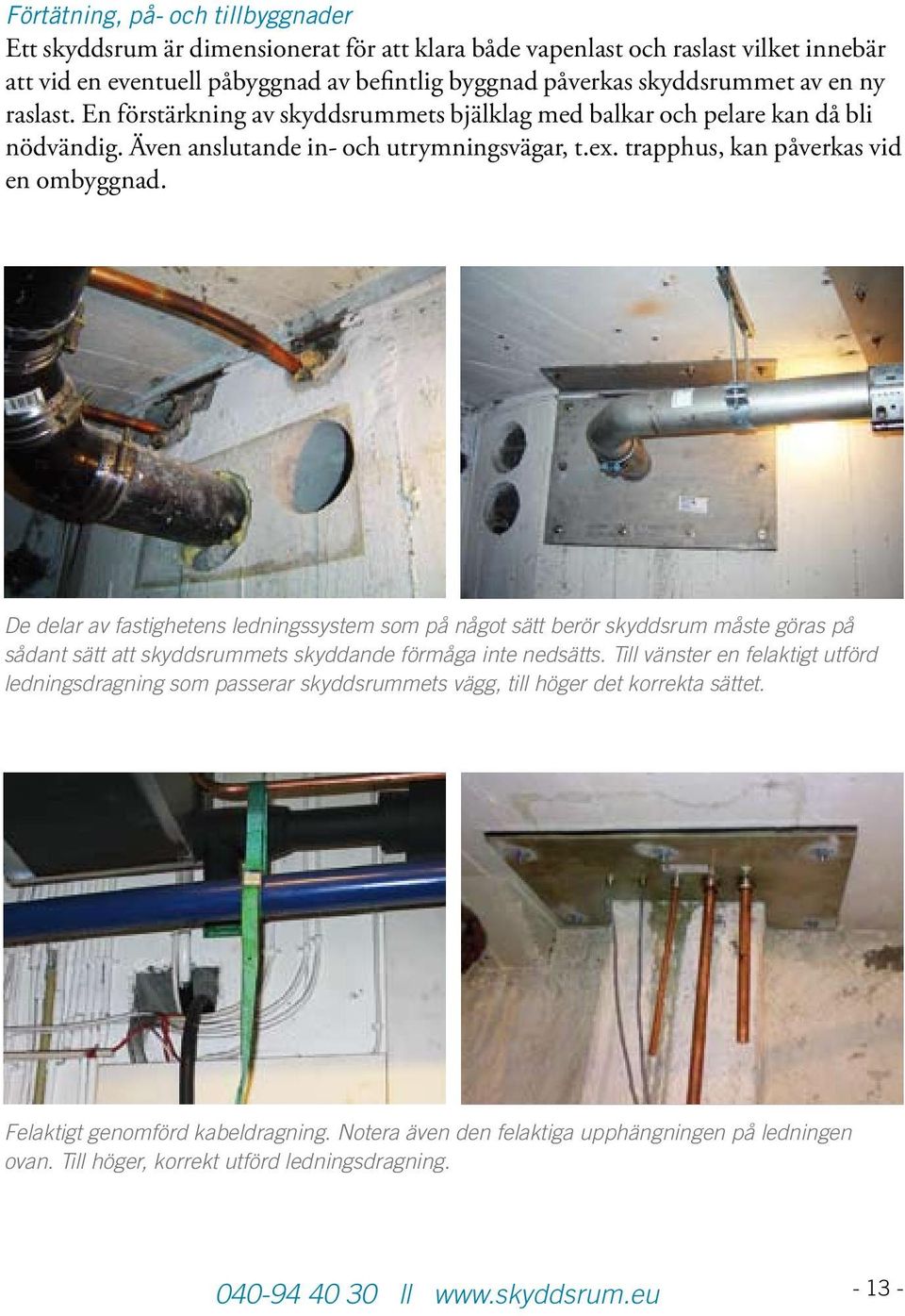 De delar av fastighetens ledningssystem som på något sätt berör skyddsrum måste göras på sådant sätt att skyddsrummets skyddande förmåga inte nedsätts.