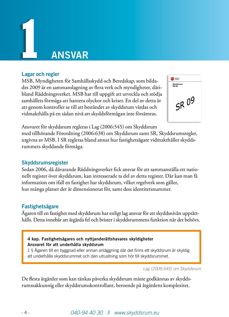 En del av detta är att genom kontroller se till att beståndet av skyddsrum vårdas och vidmakthålls på en sådan nivå att skyddsförmågan inte försämras.