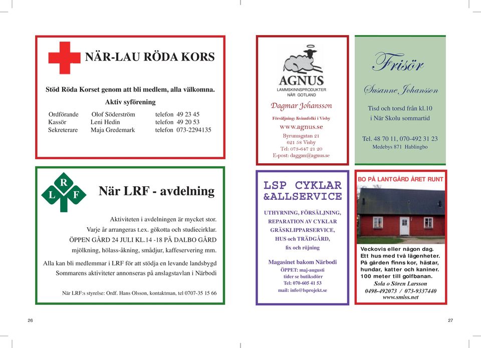 Försäljning: Kvinnfolki i Visby www.agnus.se Byrumsgatan 21 621 58 Visby Tel: 073-647 21 20 E-post: daggan@agnus.se Frisör Susanne Johansson Tisd och torsd från kl.10 i När Skolu sommartid Tel.