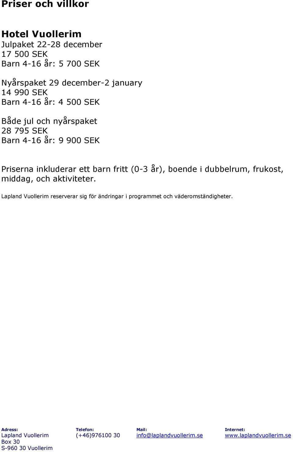 SEK Barn 4-16 år: 9 900 SEK Priserna inkluderar ett barn fritt (0-3 år), boende i dubbelrum,