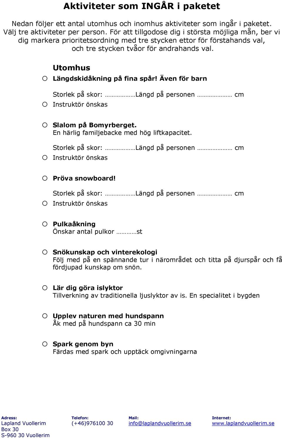 Utomhus o Längdskidåkning på fina spår! Även för barn Storlek på skor: Längd på personen cm o Instruktör önskas o Slalom på Bomyrberget. En härlig familjebacke med hög liftkapacitet.