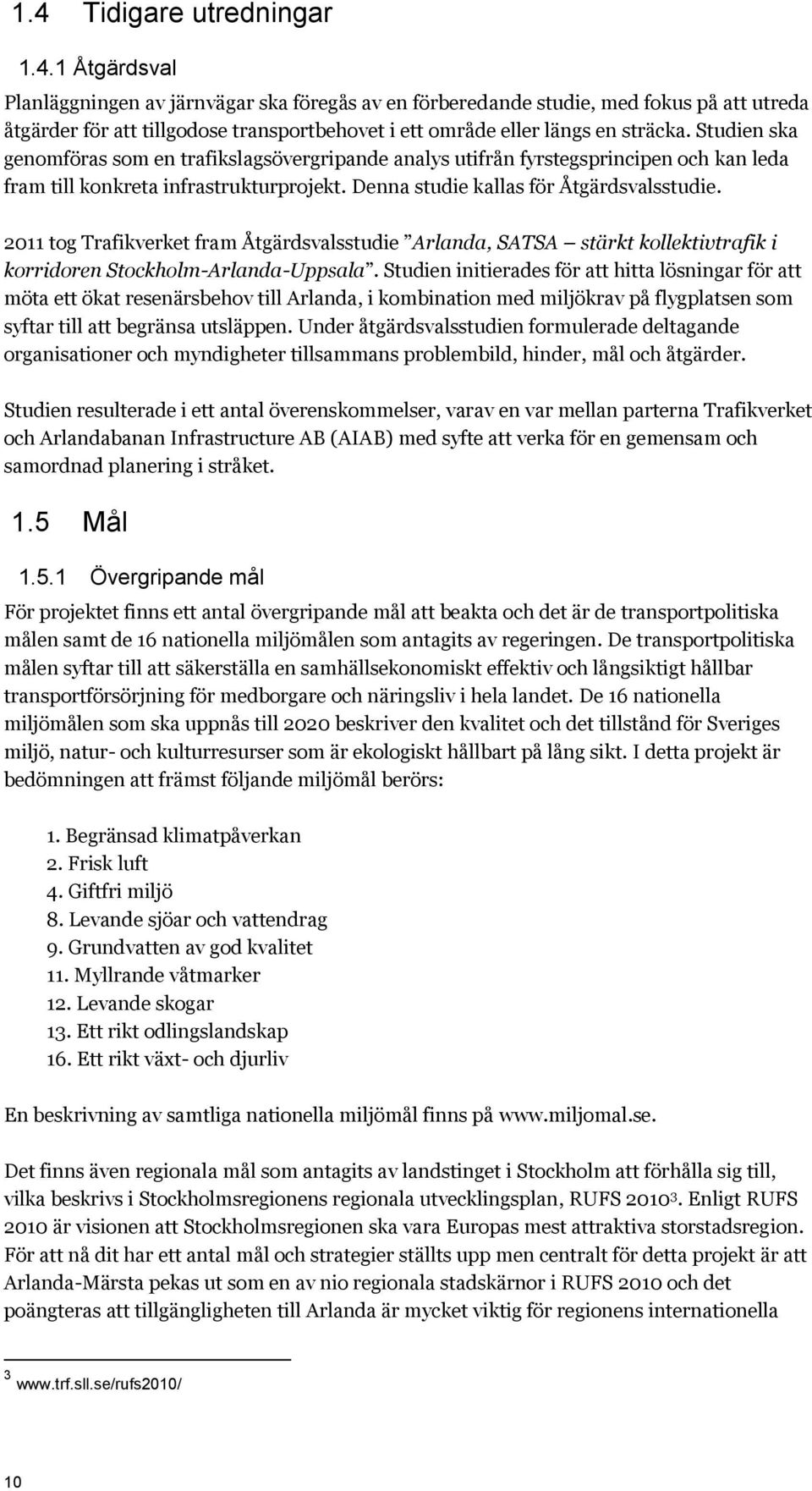 2011 tog Trafikverket fram Åtgärdsvalsstudie Arlanda, SATSA stärkt kollektivtrafik i korridoren Stockholm-Arlanda-Uppsala.