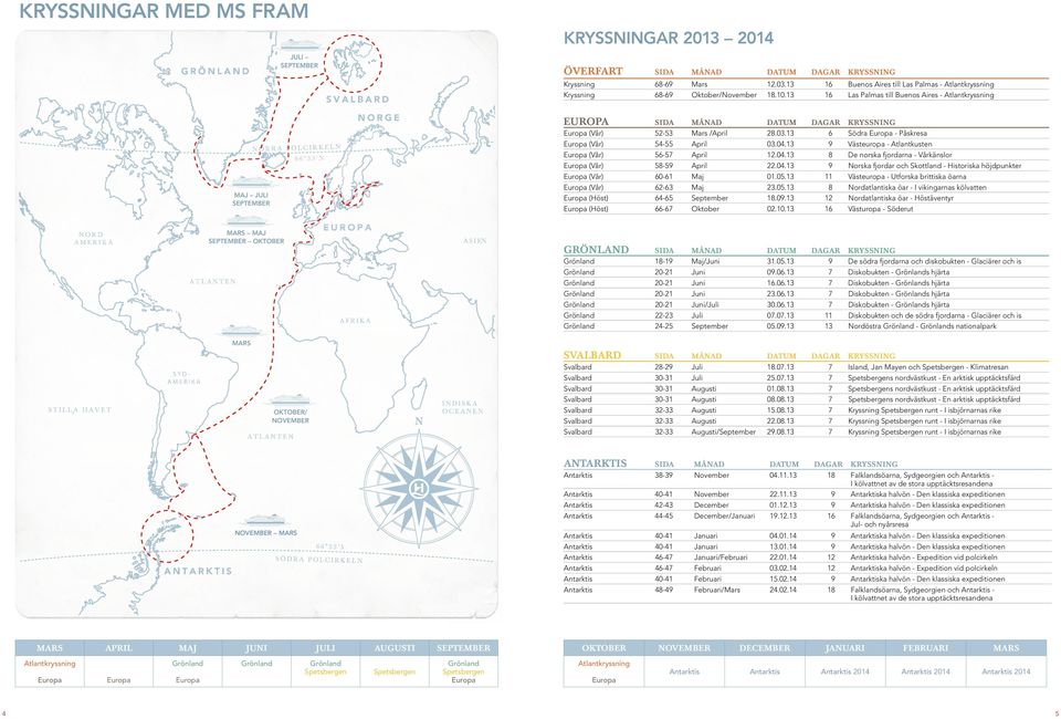 Historiska höjdpunkter Västeuropa - Utforska brittiska öarna Nordatlantiska öar - I vikingarnas kölvatten Nordatlantiska öar - Höstäventyr Västuropa - Söderut SIDA 8-9 0-0- 0-0- -3 4-5 MÅNAD Maj/Juni