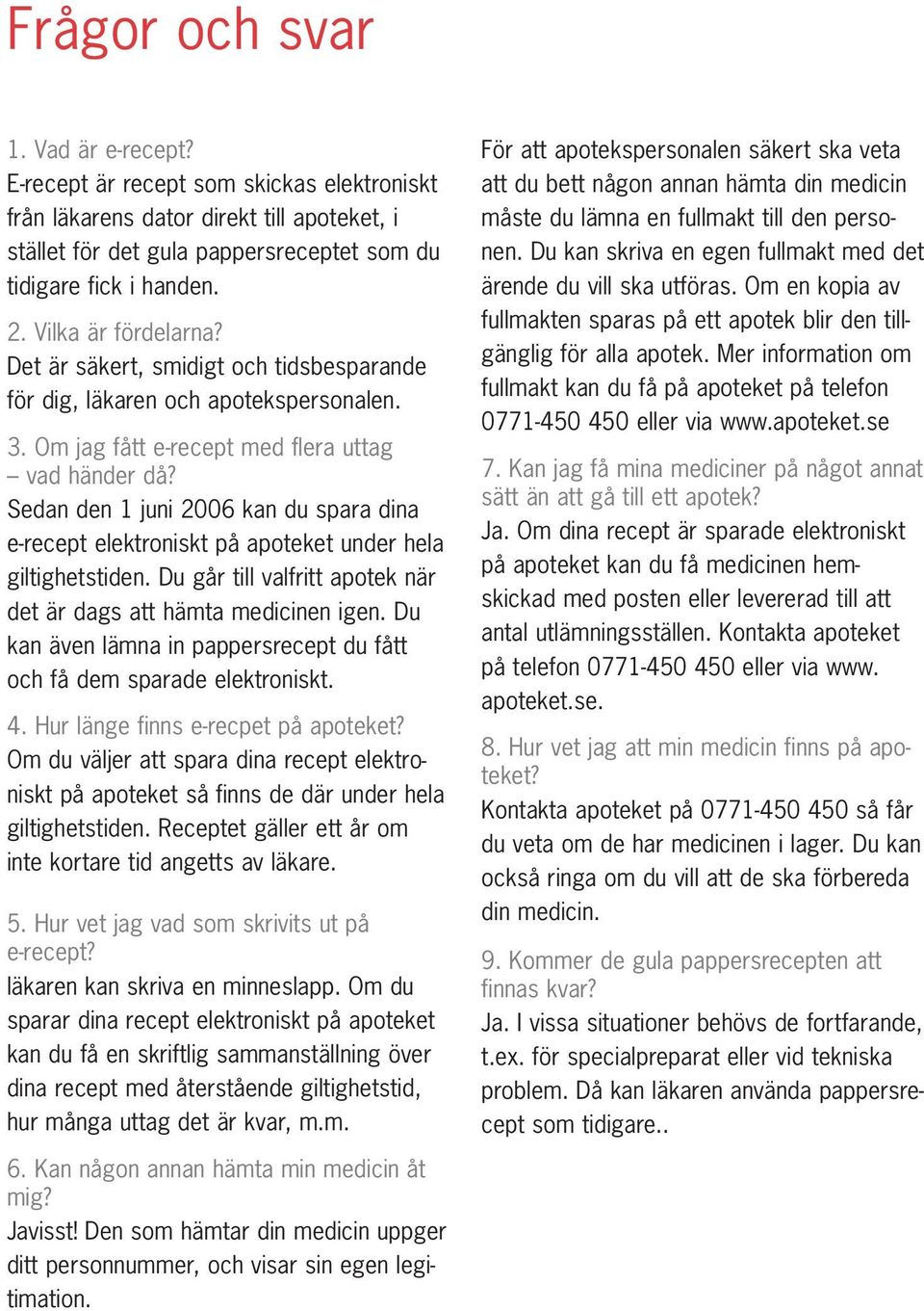 Sedan den 1 juni 2006 kan du spara dina e-recept elektroniskt på apoteket under hela giltighetstiden. Du går till valfritt apotek när det är dags att hämta medicinen igen.