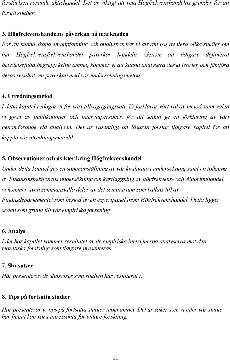 Genom att tidigare definierat betydelsefulla begrepp kring ämnet, kommer vi att kunna analysera dessa teorier och jämföra deras resultat om påverkan med vår undersökningsmetod. 4.