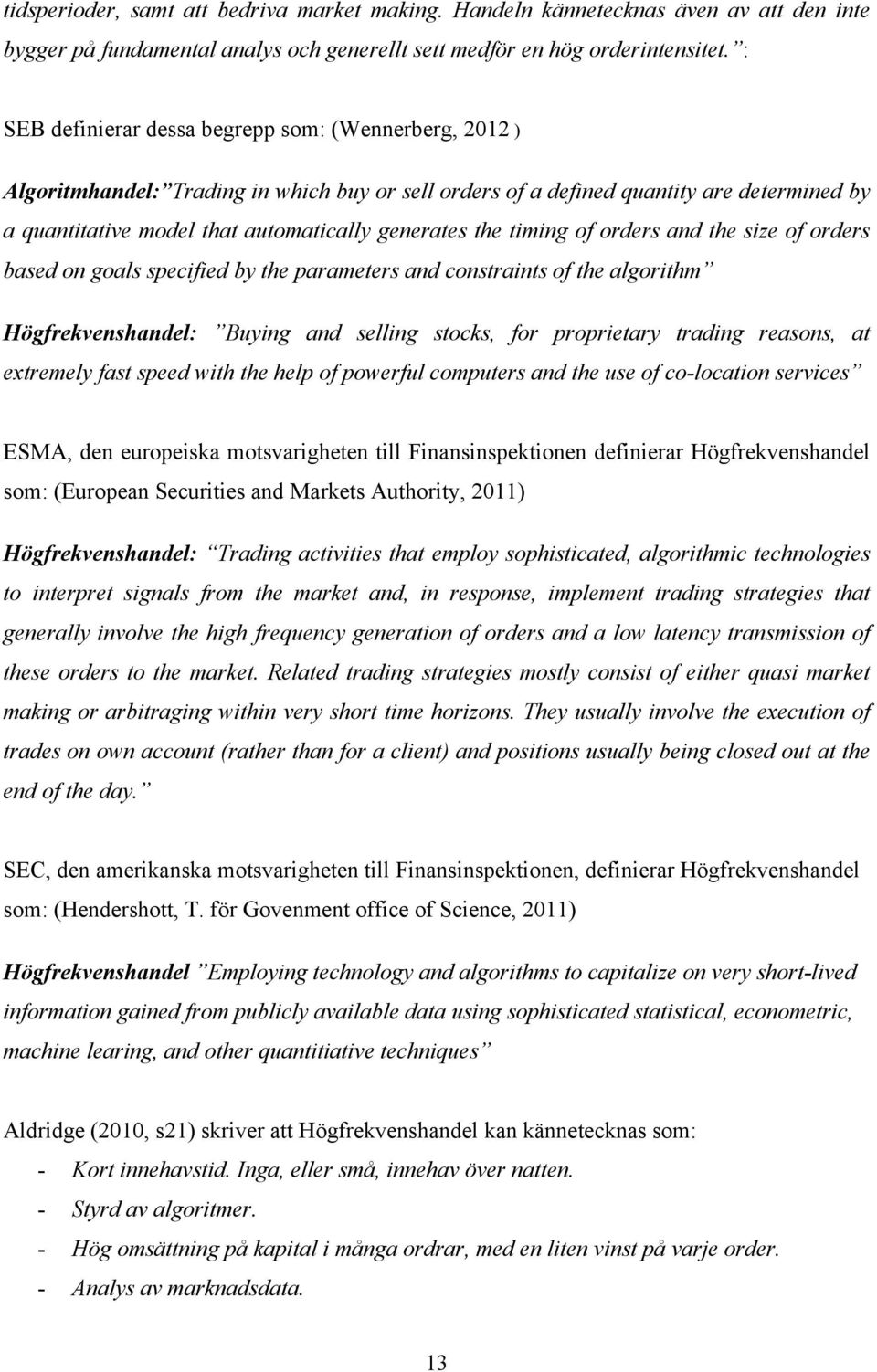 the timing of orders and the size of orders based on goals specified by the parameters and constraints of the algorithm Högfrekvenshandel: Buying and selling stocks, for proprietary trading reasons,