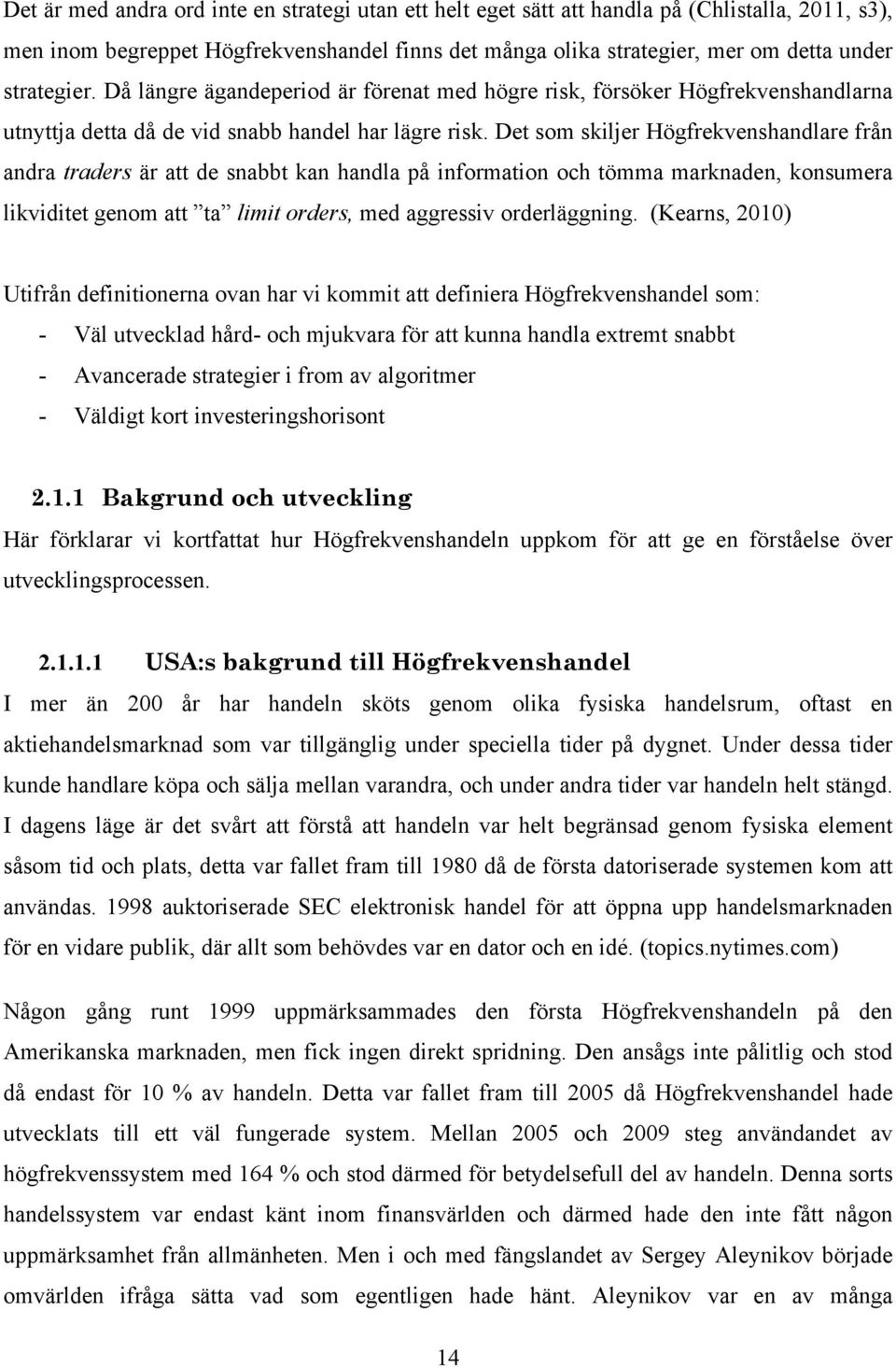 Det som skiljer Högfrekvenshandlare från andra traders är att de snabbt kan handla på information och tömma marknaden, konsumera likviditet genom att ta limit orders, med aggressiv orderläggning.
