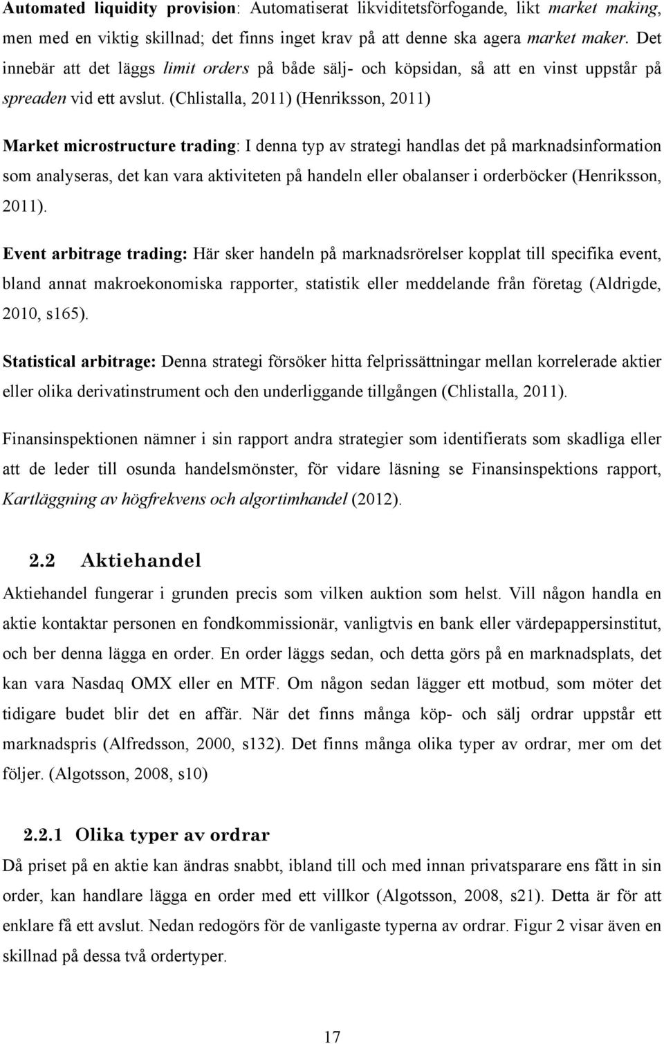 (Chlistalla, 2011) (Henriksson, 2011) Market microstructure trading: I denna typ av strategi handlas det på marknadsinformation som analyseras, det kan vara aktiviteten på handeln eller obalanser i
