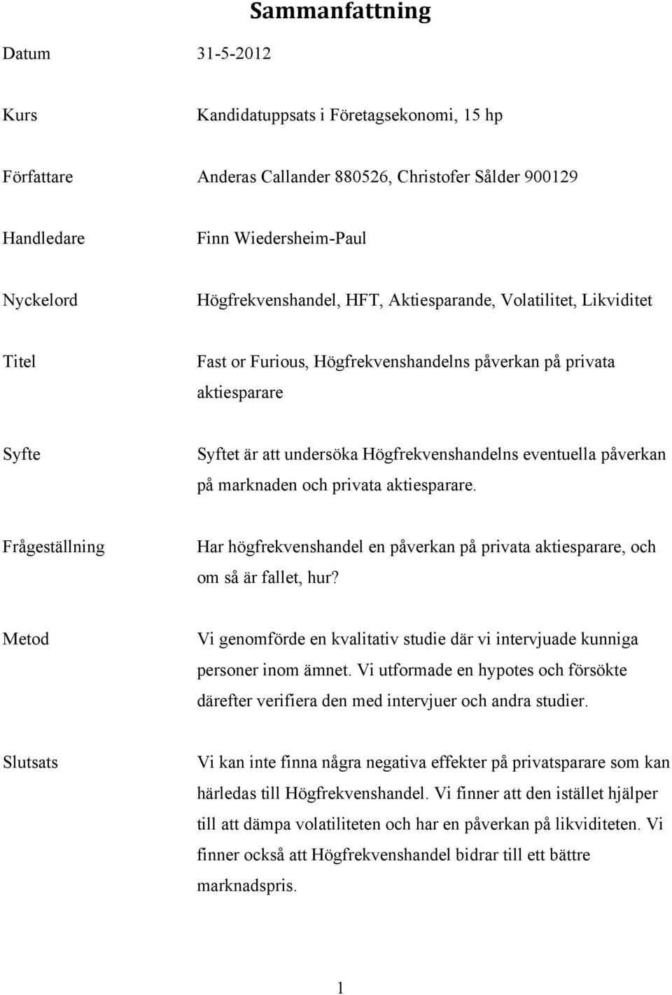 påverkan på marknaden och privata aktiesparare. Frågeställning Har högfrekvenshandel en påverkan på privata aktiesparare, och om så är fallet, hur?