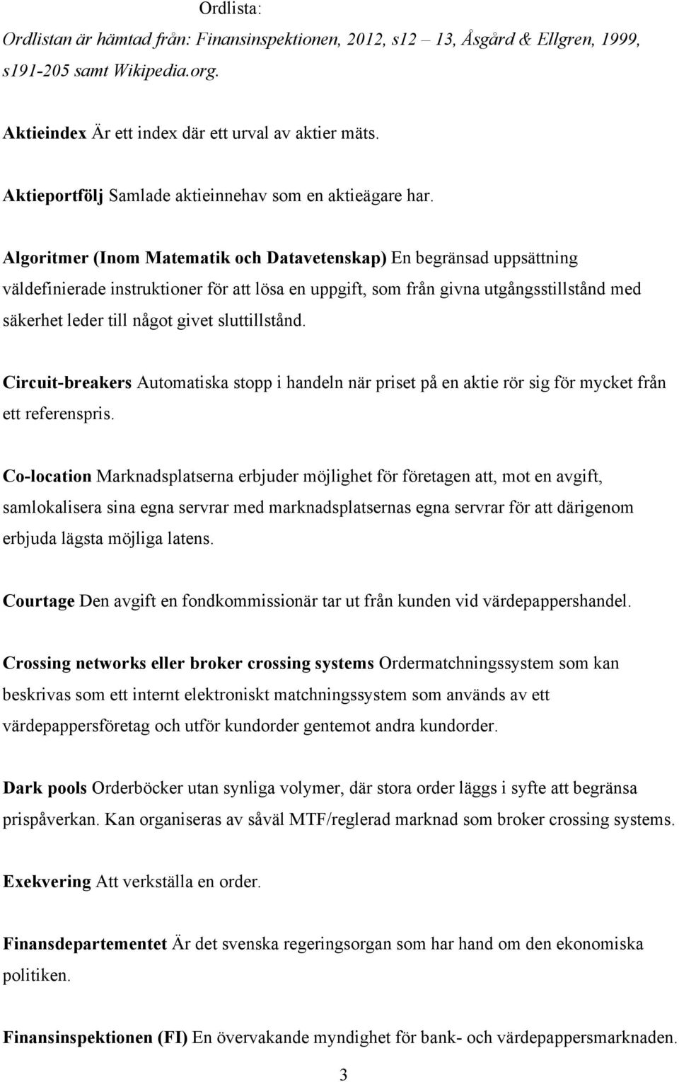 Algoritmer (Inom Matematik och Datavetenskap) En begränsad uppsättning väldefinierade instruktioner för att lösa en uppgift, som från givna utgångsstillstånd med säkerhet leder till något givet