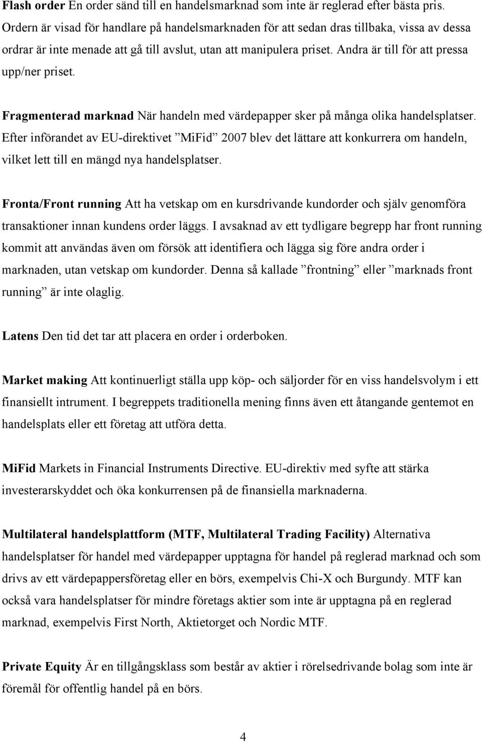 Andra är till för att pressa upp/ner priset. Fragmenterad marknad När handeln med värdepapper sker på många olika handelsplatser.