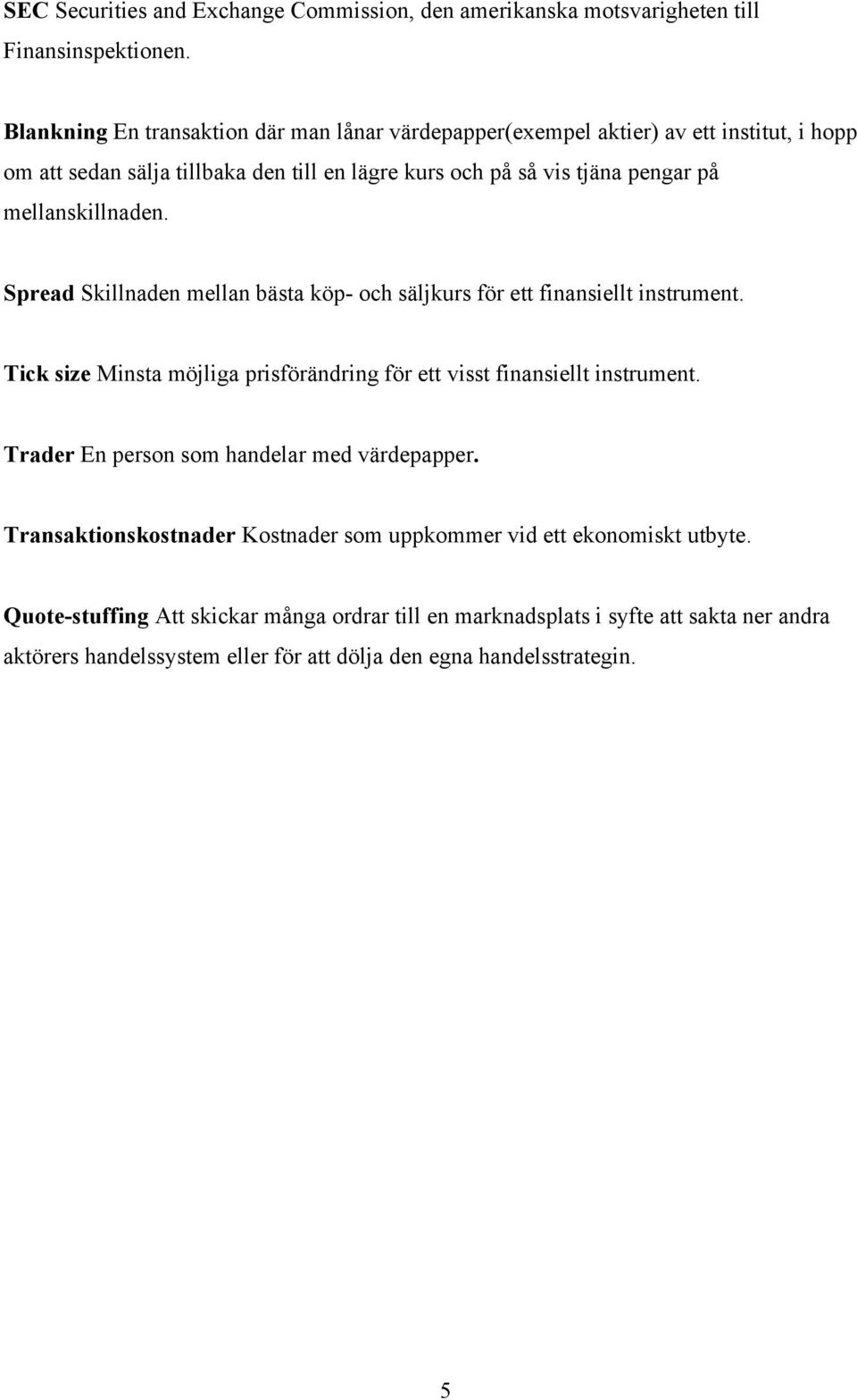 mellanskillnaden. Spread Skillnaden mellan bästa köp- och säljkurs för ett finansiellt instrument. Tick size Minsta möjliga prisförändring för ett visst finansiellt instrument.