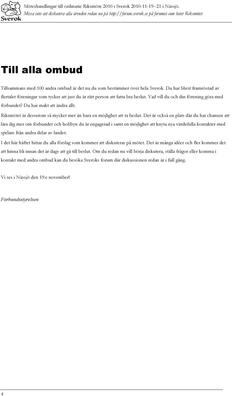 Du har blivit framröstad av flertalet föreningar som tycker att just du är rätt person att fatta bra beslut. Vad vill du och din förening göra med förbundet? Du har makt att ändra allt.