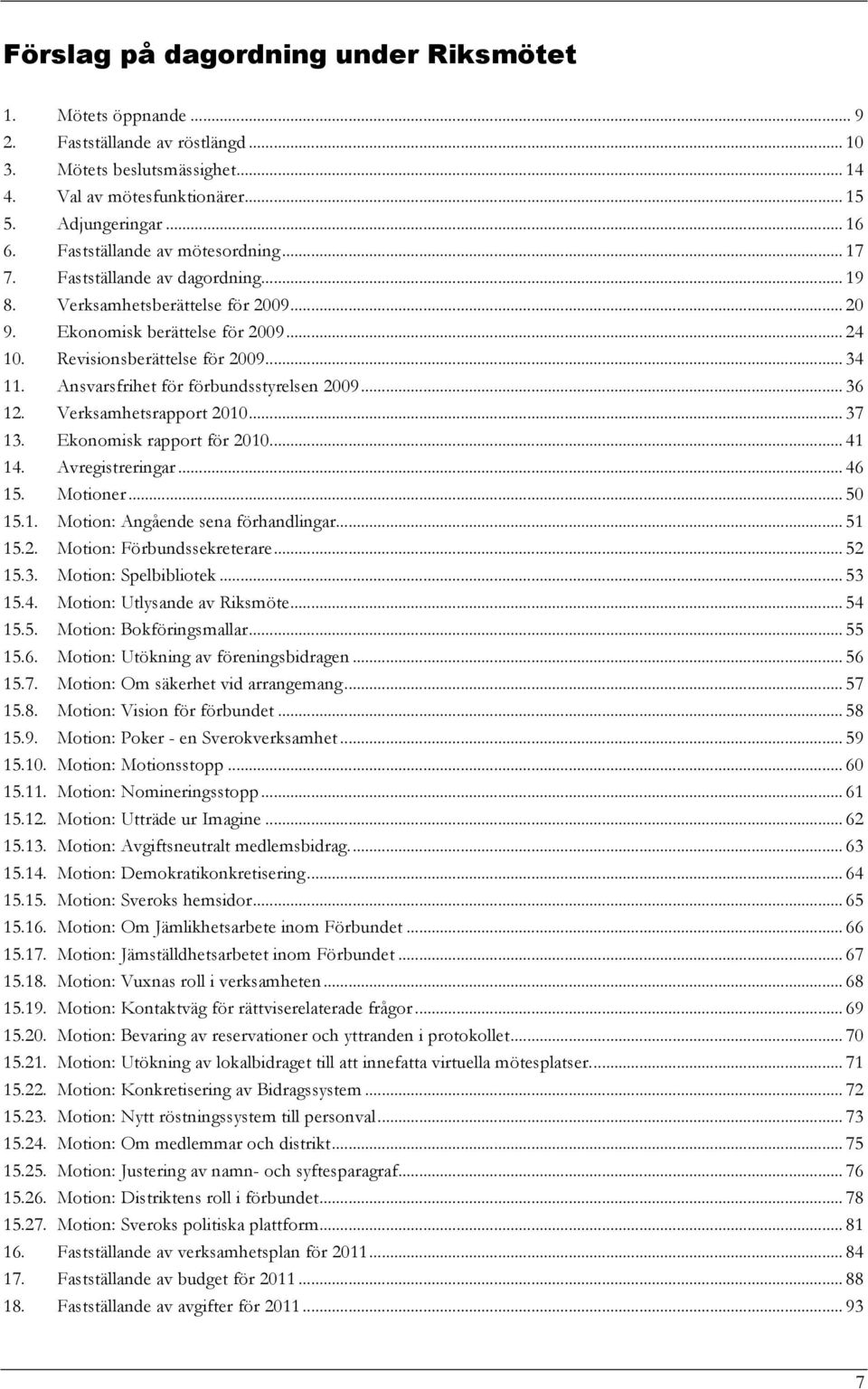 Ansvarsfrihet för förbundsstyrelsen 2009... 36 12. Verksamhetsrapport 2010... 37 13. Ekonomisk rapport för 2010... 41 14. Avregistreringar... 46 15. Motioner... 50 15.1. Motion: Angående sena förhandlingar.