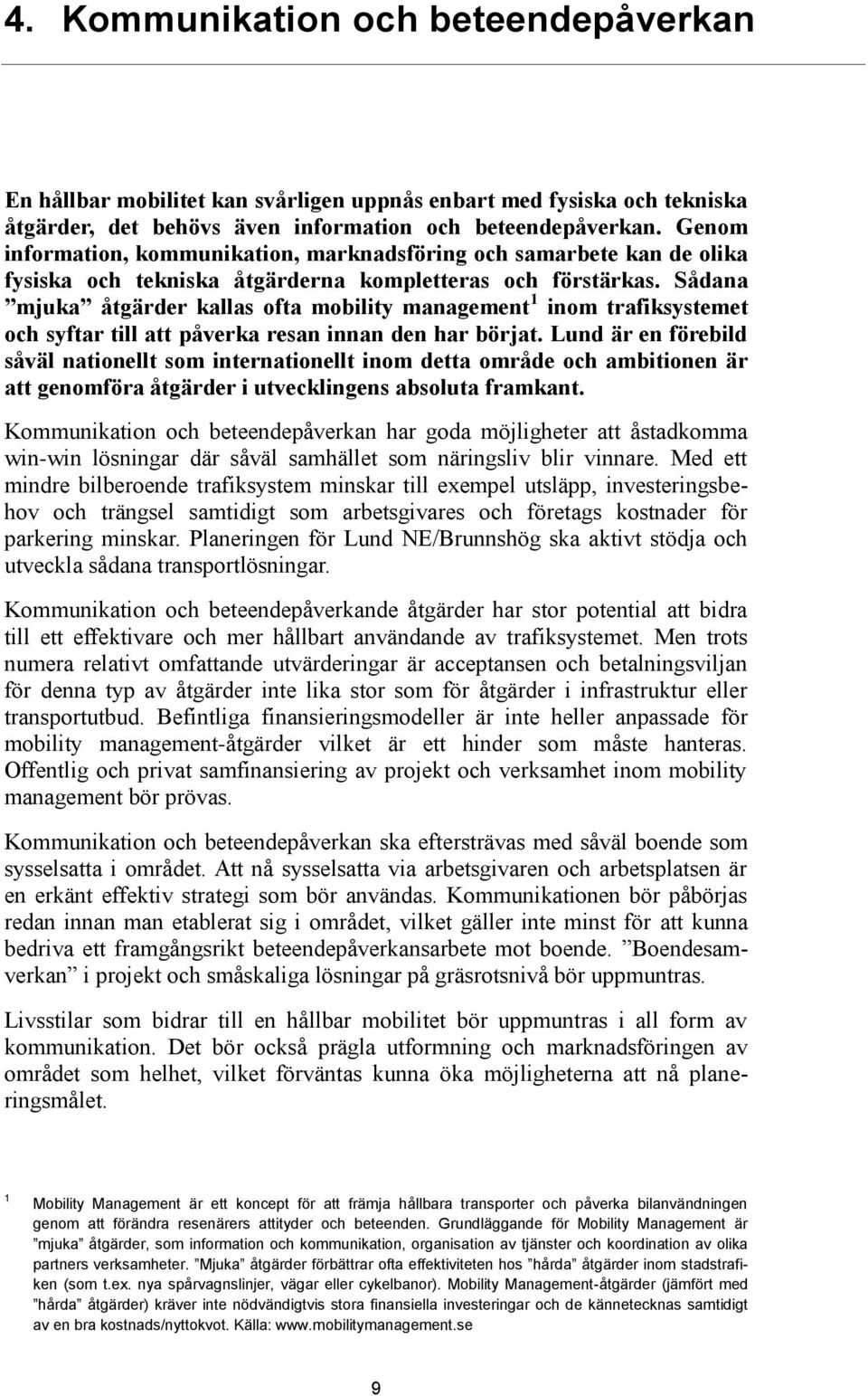 Sådana mjuka åtgärder kallas ofta mobility management 1 inom trafiksystemet och syftar till att påverka resan innan den har börjat.