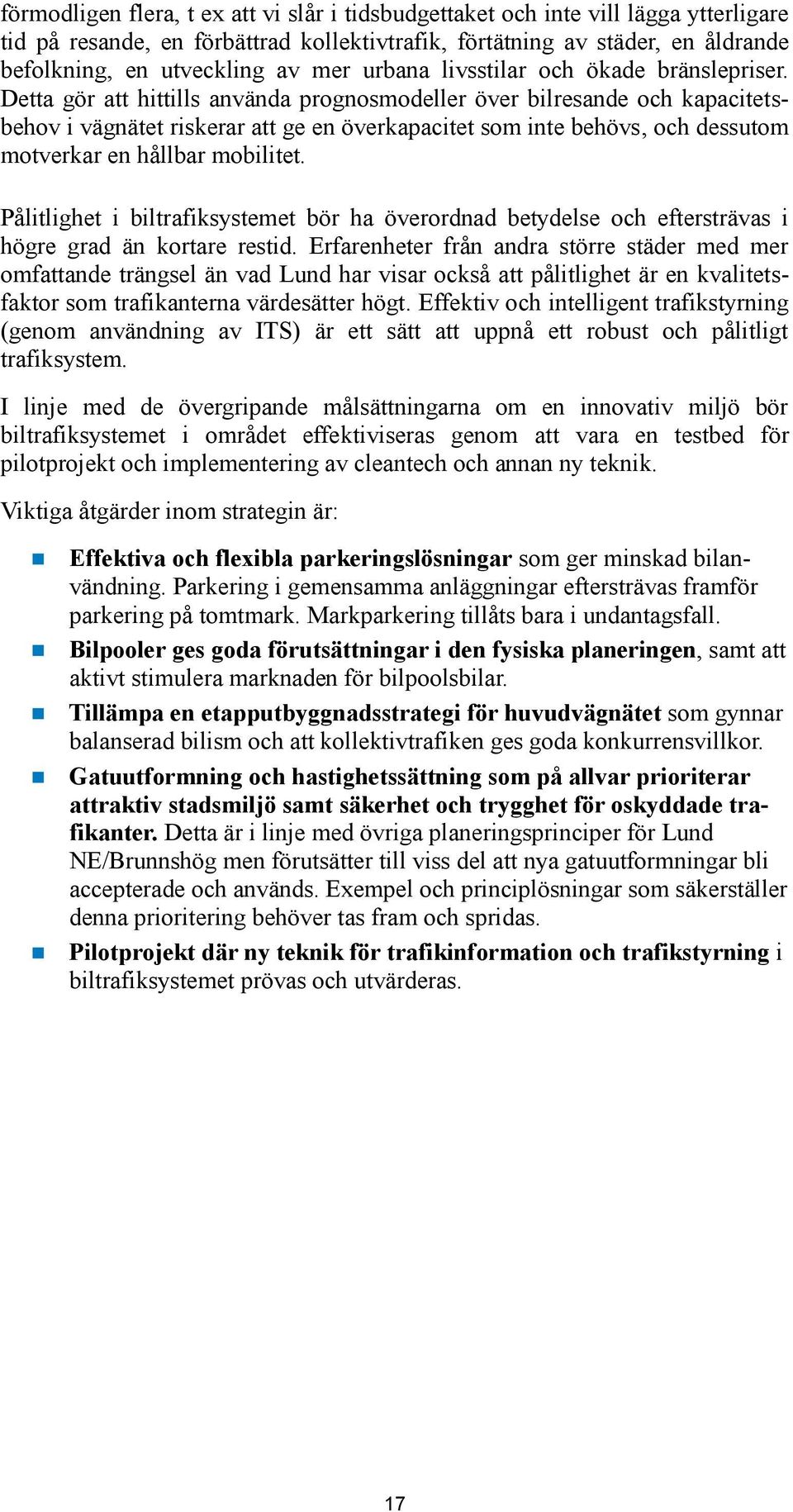 Detta gör att hittills använda prognosmodeller över bilresande och kapacitetsbehov i vägnätet riskerar att ge en överkapacitet som inte behövs, och dessutom motverkar en hållbar mobilitet.