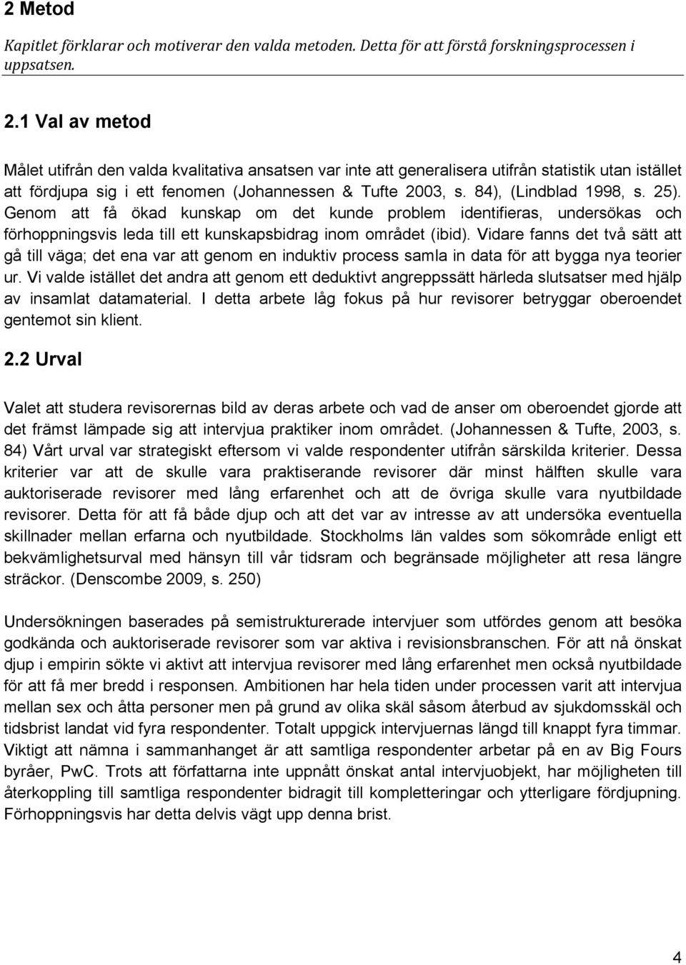 84), (Lindblad 1998, s. 25). Genom att få ökad kunskap om det kunde problem identifieras, undersökas och förhoppningsvis leda till ett kunskapsbidrag inom området (ibid).