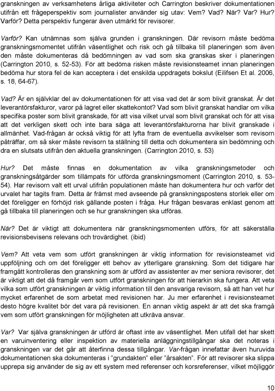Där revisorn måste bedöma granskningsmomentet utifrån väsentlighet och risk och gå tillbaka till planeringen som även den måste dokumenteras då bedömningen av vad som ska granskas sker i planeringen