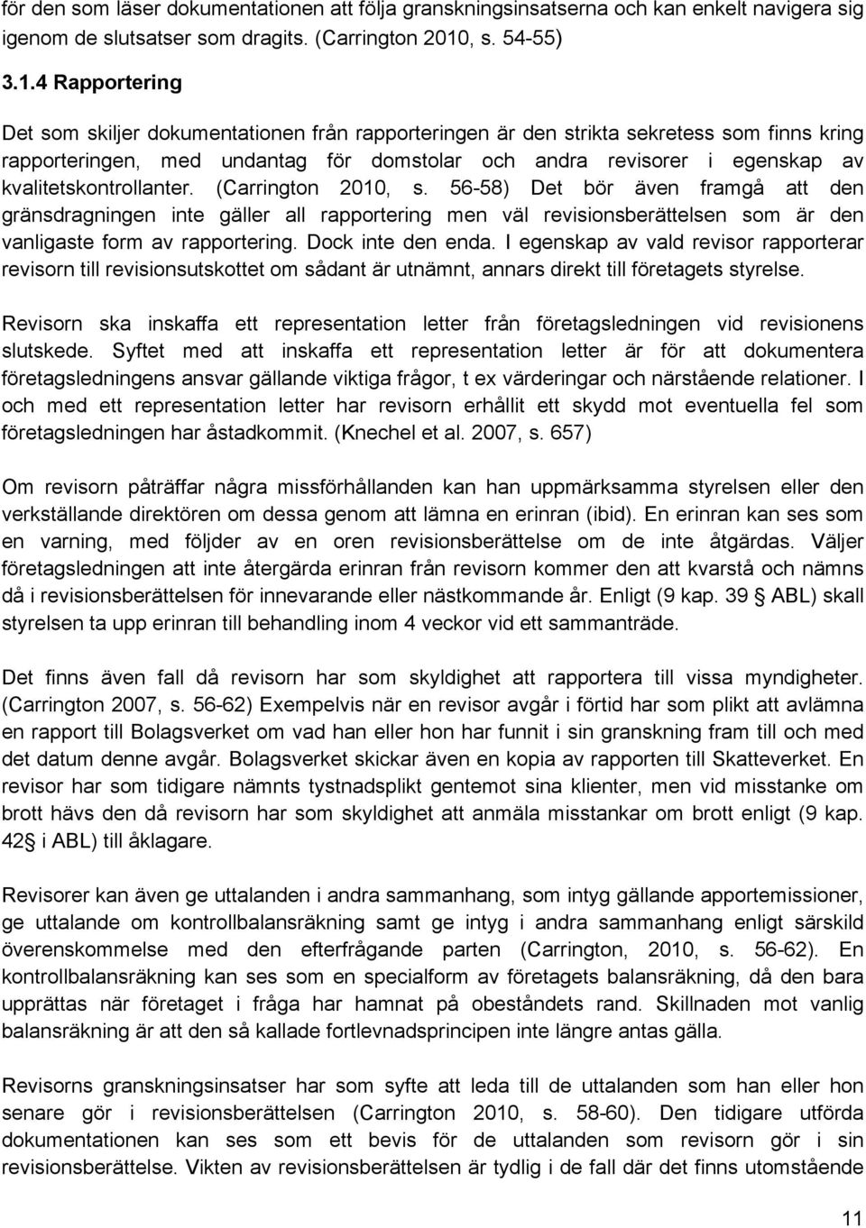 4 Rapportering Det som skiljer dokumentationen från rapporteringen är den strikta sekretess som finns kring rapporteringen, med undantag för domstolar och andra revisorer i egenskap av