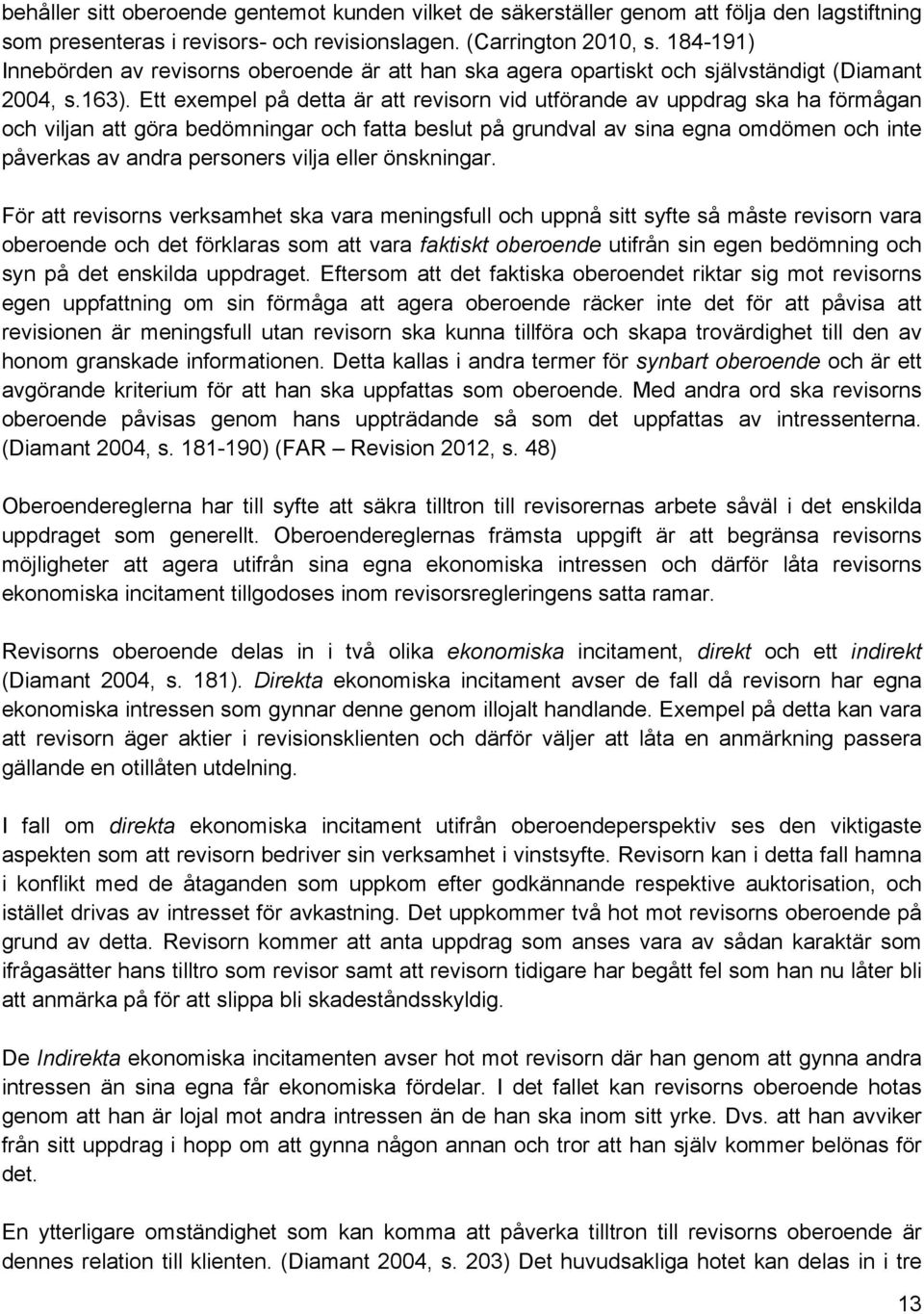 Ett exempel på detta är att revisorn vid utförande av uppdrag ska ha förmågan och viljan att göra bedömningar och fatta beslut på grundval av sina egna omdömen och inte påverkas av andra personers