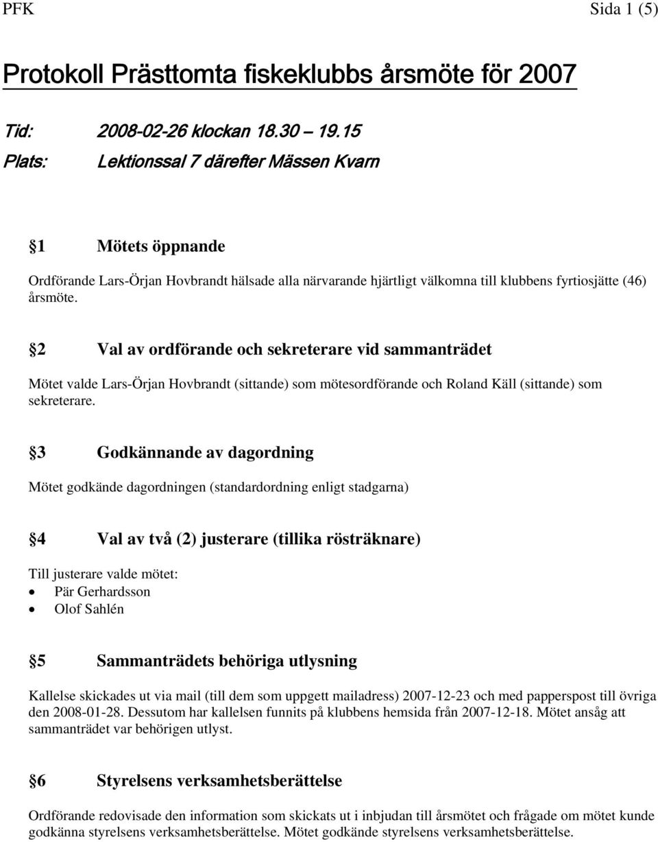 2 Val av ordförande och sekreterare vid sammanträdet Mötet valde Lars-Örjan Hovbrandt (sittande) som mötesordförande och Roland Käll (sittande) som sekreterare.