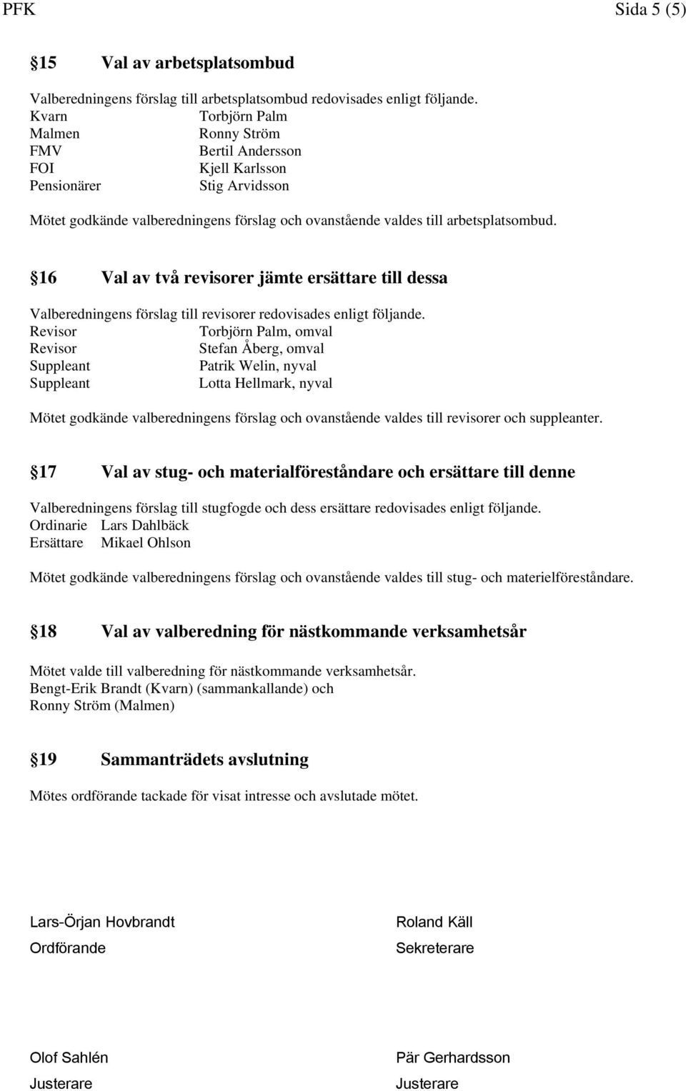 16 Val av två revisorer jämte ersättare till dessa Valberedningens förslag till revisorer redovisades enligt följande.