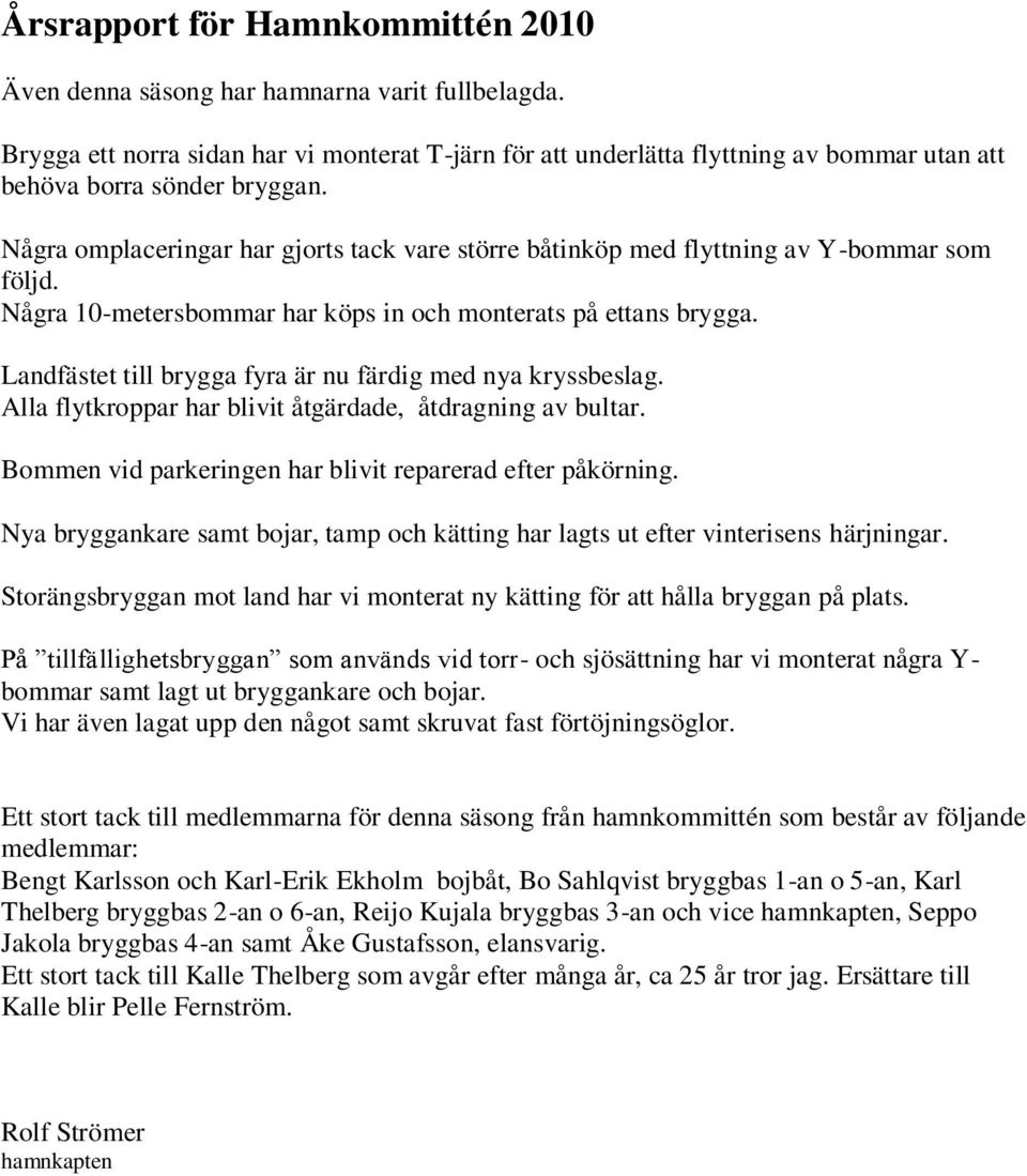 Några omplaceringar har gjorts tack vare större båtinköp med flyttning av Y-bommar som följd. Några 10-metersbommar har köps in och monterats på ettans brygga.