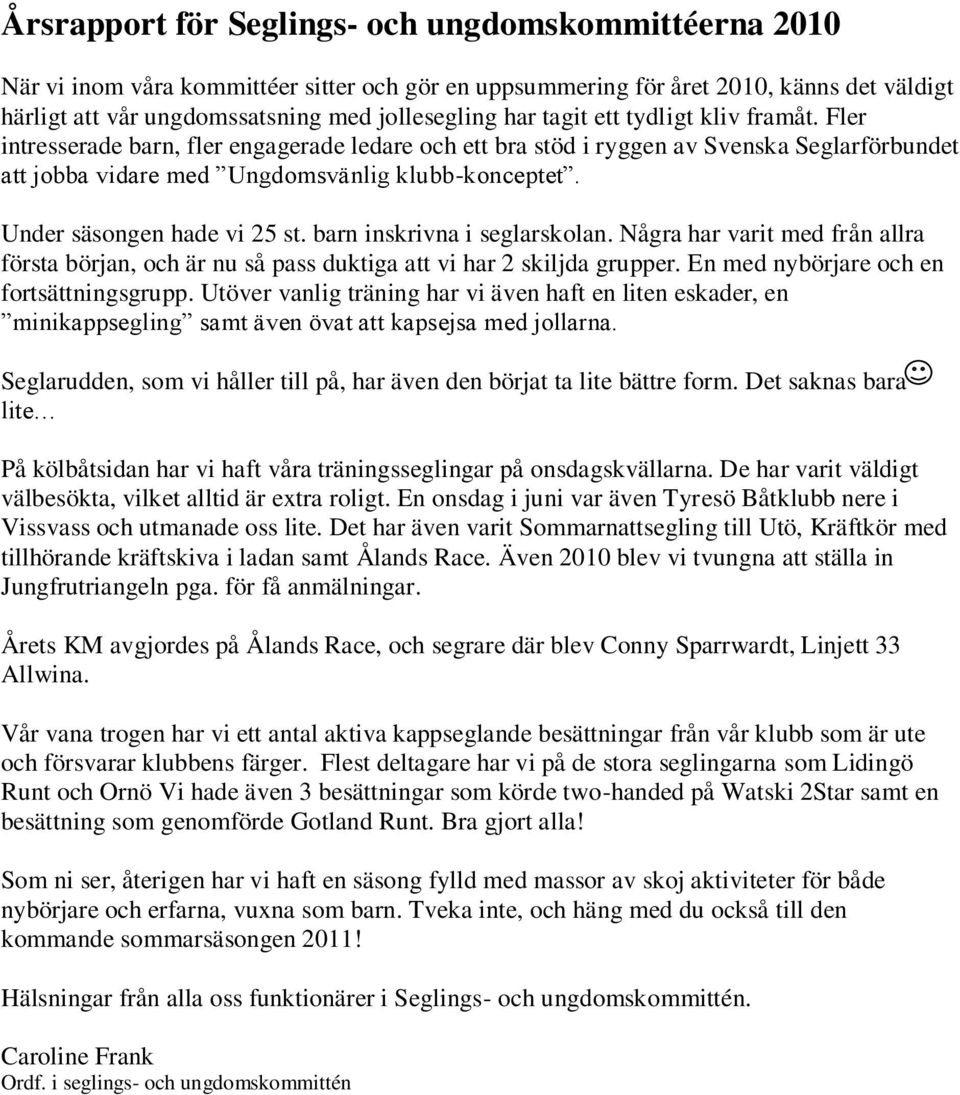 Under säsongen hade vi 25 st. barn inskrivna i seglarskolan. Några har varit med från allra första början, och är nu så pass duktiga att vi har 2 skiljda grupper.
