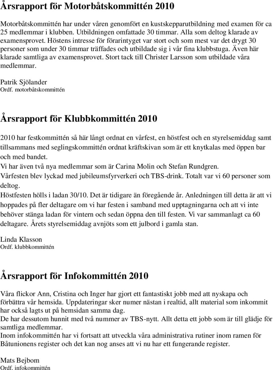 Även här klarade samtliga av examensprovet. Stort tack till Christer Larsson som utbildade våra medlemmar. Patrik Sjölander Ordf.