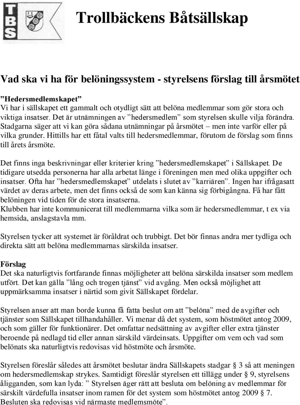 Hittills har ett fåtal valts till hedersmedlemmar, förutom de förslag som finns till årets årsmöte. Det finns inga beskrivningar eller kriterier kring hedersmedlemskapet i Sällskapet.