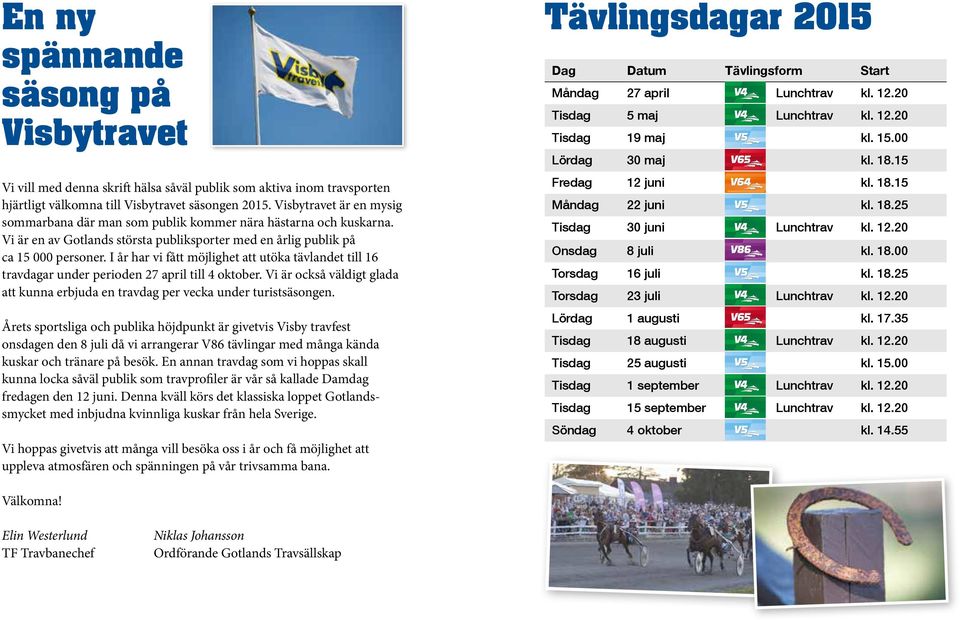 I år har vi fått möjlighet att utöka tävlandet till 16 travdagar under perioden 27 april till 4 oktober. Vi är också väldigt glada att kunna erbjuda en travdag per vecka under turistsäsongen.