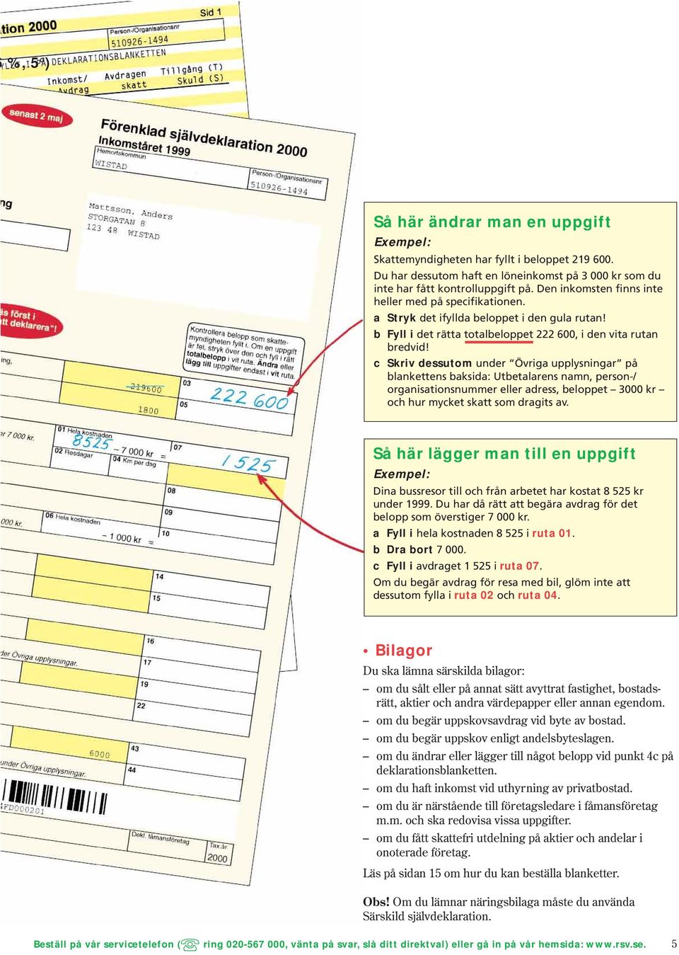 c Skriv dessutom under Övriga upplysningar på blankettens baksida: Utbetalarens namn, person-/ organisationsnummer eller adress, beloppet 3000 kr och hur mycket skatt som dragits av.