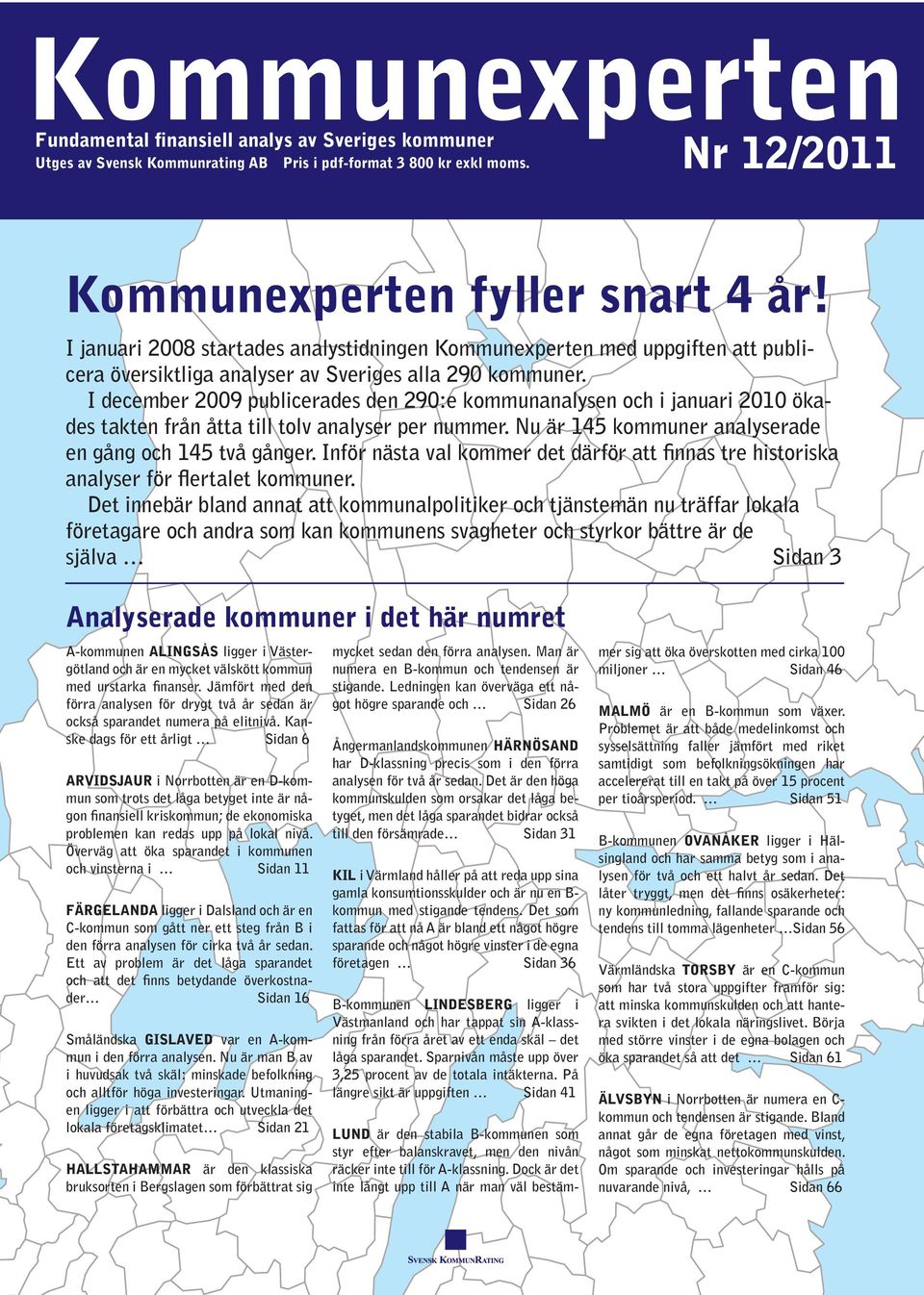 I december 29 publicerades den 29:e kommunanalysen och i januari 21 ökades takten från åtta till tolv analyser per nummer. Nu är 145 kommuner ana lyserade en gång och 145 två gånger.