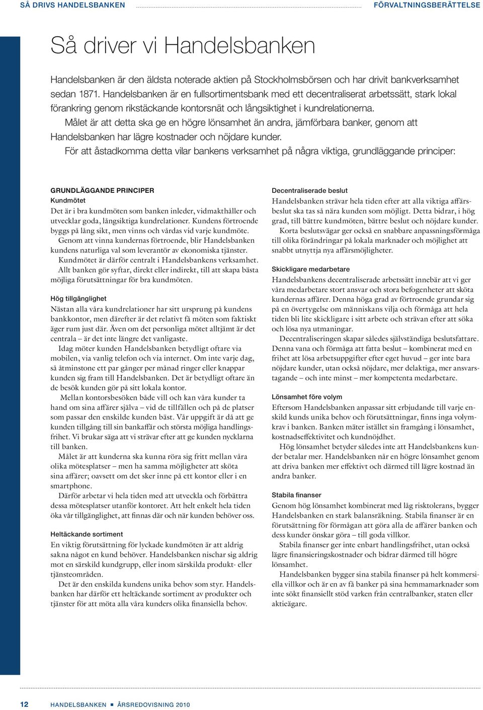 Målet är att detta ska ge en högre lönsamhet än andra, jämförbara banker, genom att Handelsbanken har lägre kostnader och nöjdare kunder.