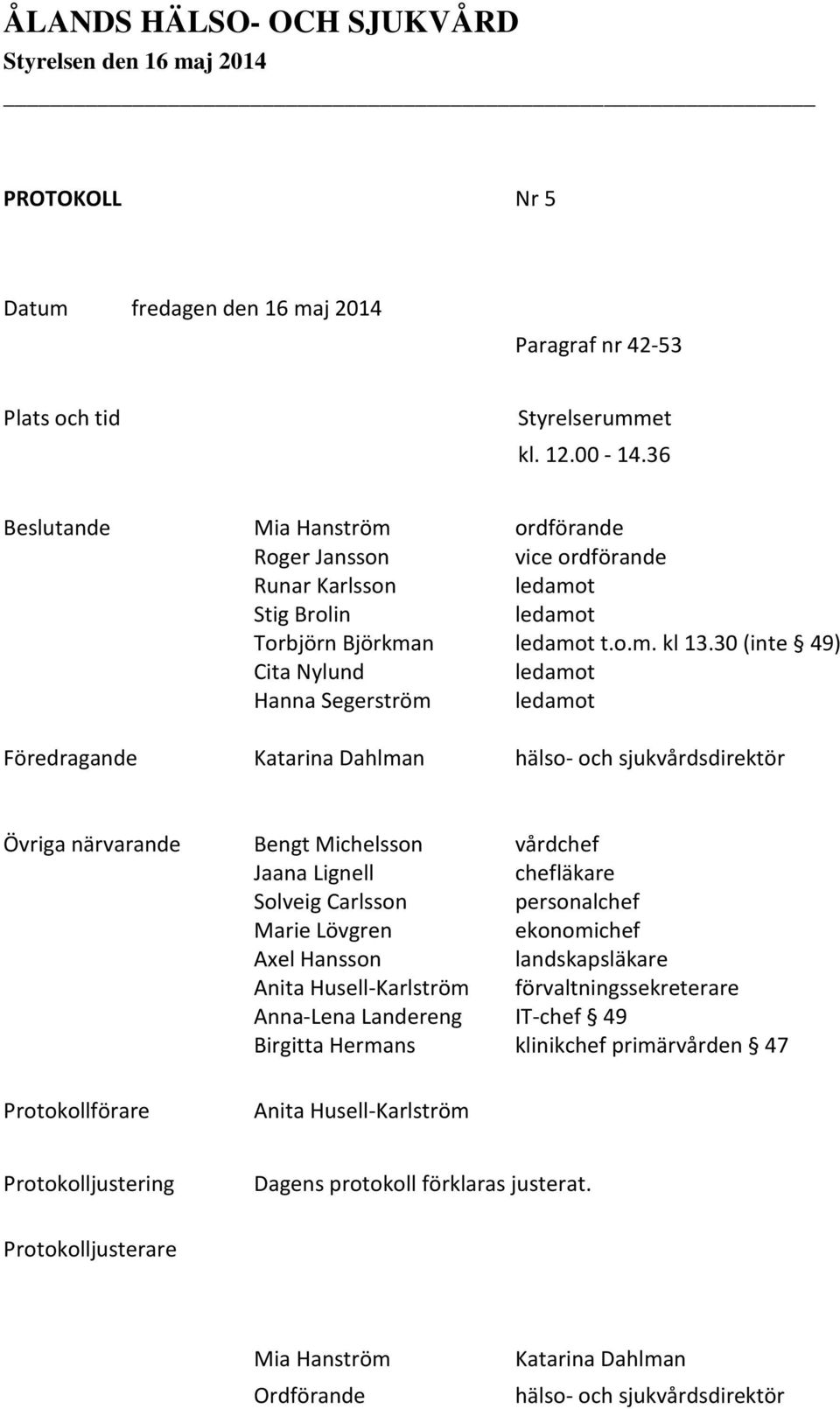 30 (inte 49) Cita Nylund ledamot Hanna Segerström ledamot Föredragande Katarina Dahlman hälso- och sjukvårdsdirektör Övriga närvarande Bengt Michelsson vårdchef Jaana Lignell chefläkare Solveig