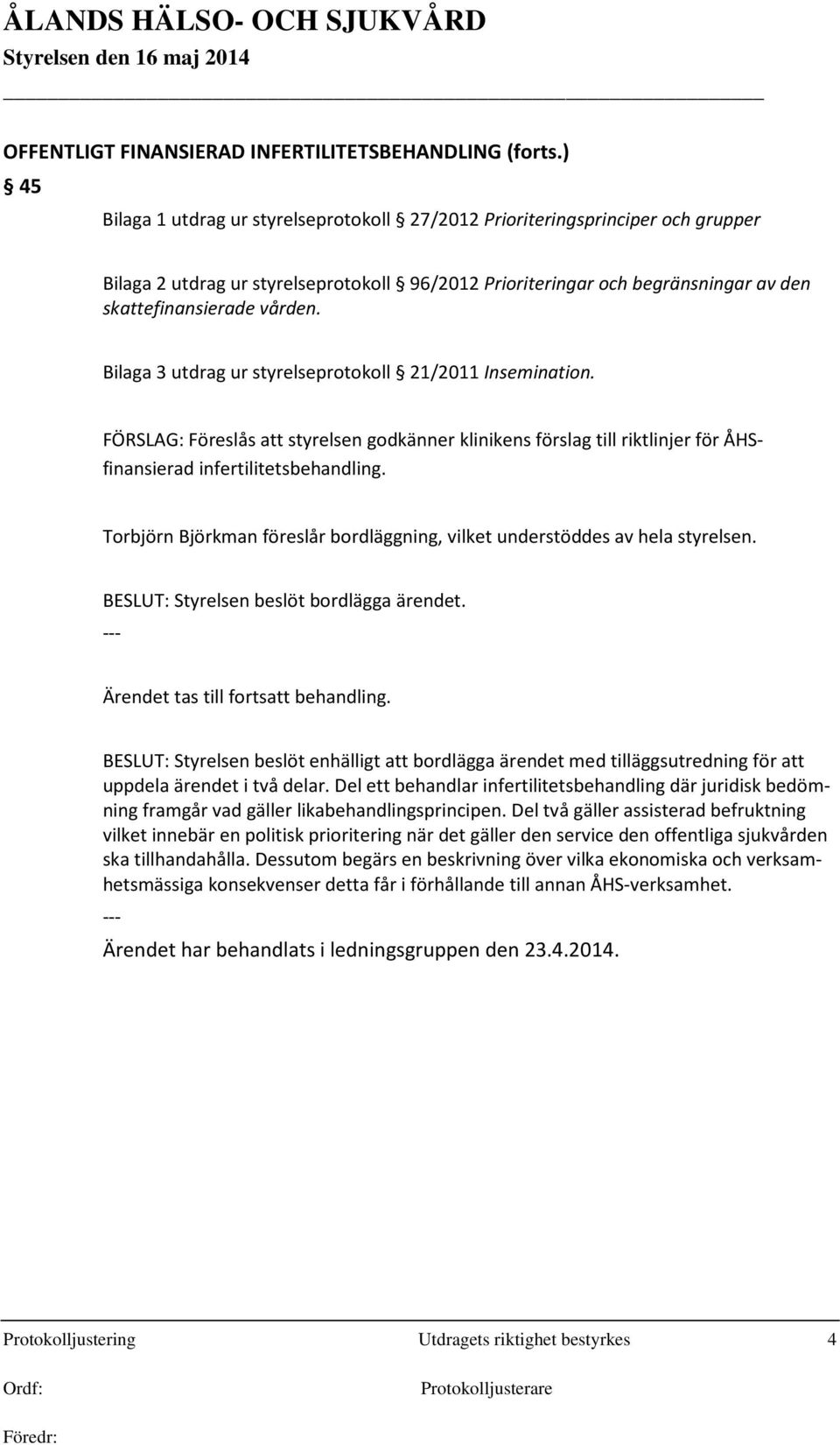 Bilaga 3 utdrag ur styrelseprotokoll 21/2011 Insemination. FÖRSLAG: Föreslås att styrelsen godkänner klinikens förslag till riktlinjer för ÅHSfinansierad infertilitetsbehandling.