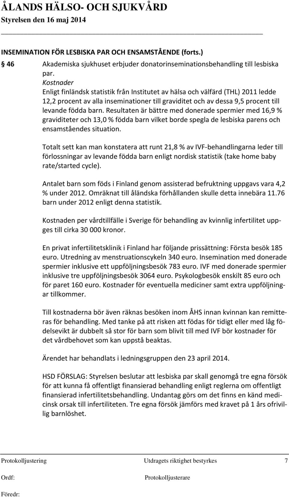 Resultaten är bättre med donerade spermier med 16,9 % graviditeter och 13,0 % födda barn vilket borde spegla de lesbiska parens och ensamståendes situation.