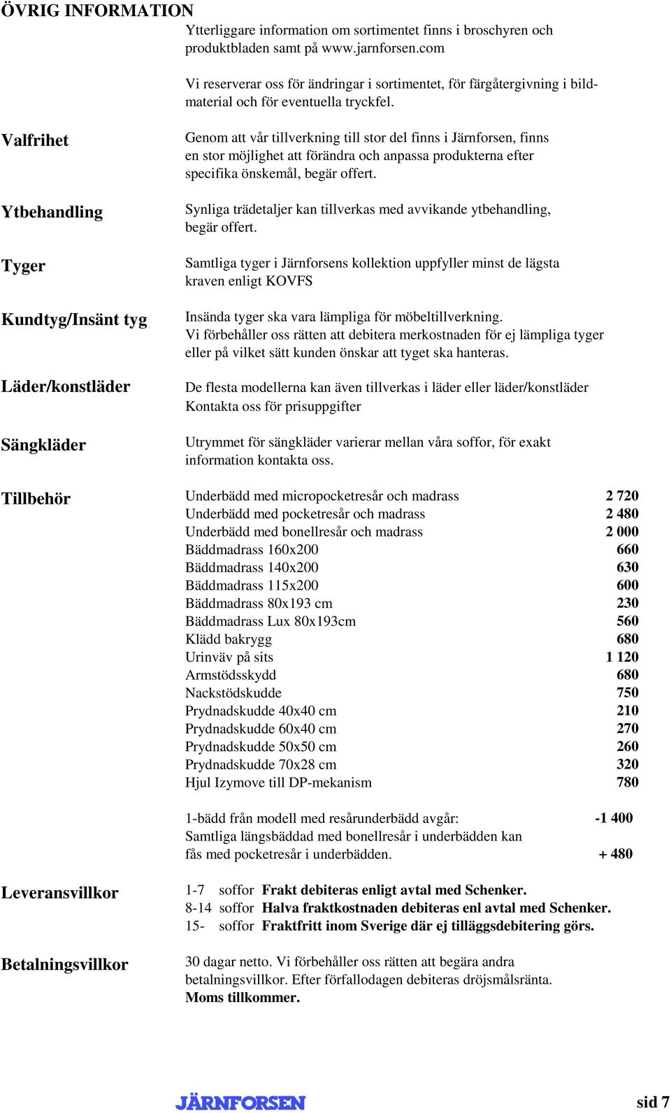 Valfrihet Ytbehandling Tyger Kundtyg/Insänt tyg Läder/konstläder Sängkläder Tillbehör Genom att vår tillverkning till stor del finns i Järnforsen, finns en stor möjlighet att förändra och anpassa