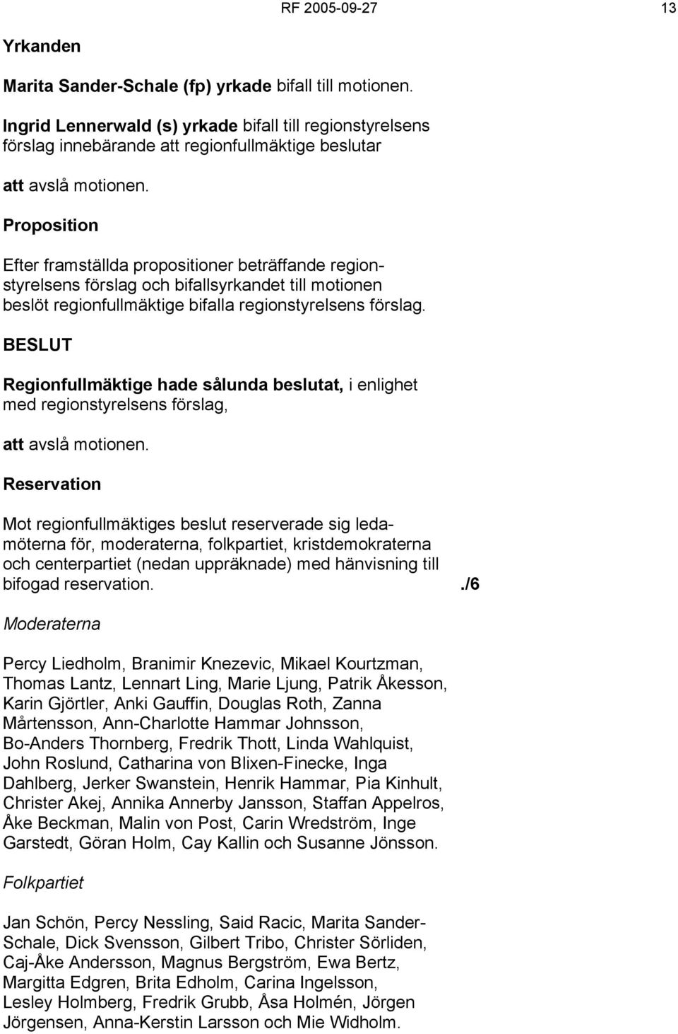 Proposition Efter framställda propositioner beträffande regionstyrelsens förslag och bifallsyrkandet till motionen beslöt regionfullmäktige bifalla regionstyrelsens förslag.